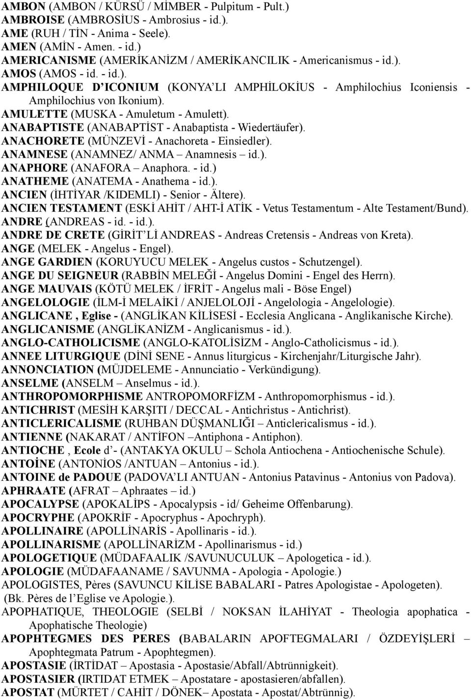 ANABAPTISTE (ANABAPTİST - Anabaptista - Wiedertäufer). ANACHORETE (MÜNZEVİ - Anachoreta - Einsiedler). ANAMNESE (ANAMNEZ/ ANMA Anamnesis id.). ANAPHORE (ANAFORA Anaphora. - id.