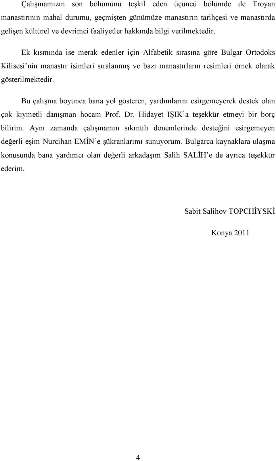 Bu çalışma boyunca bana yol gösteren, yardımlarını esirgemeyerek destek olan çok kıymetli danışman hocam Prof. Dr. Hidayet IŞIK a teşekkür etmeyi bir borç bilirim.