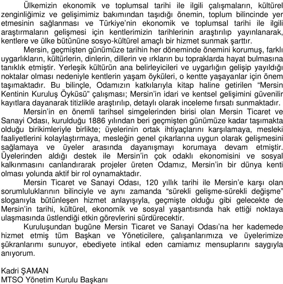 Mersin, geçmişten günümüze tarihin her döneminde önemini korumuş, farklı uygarlıkların, kültürlerin, dinlerin, dillerin ve ırkların bu topraklarda hayat bulmasına tanıklık etmiştir.