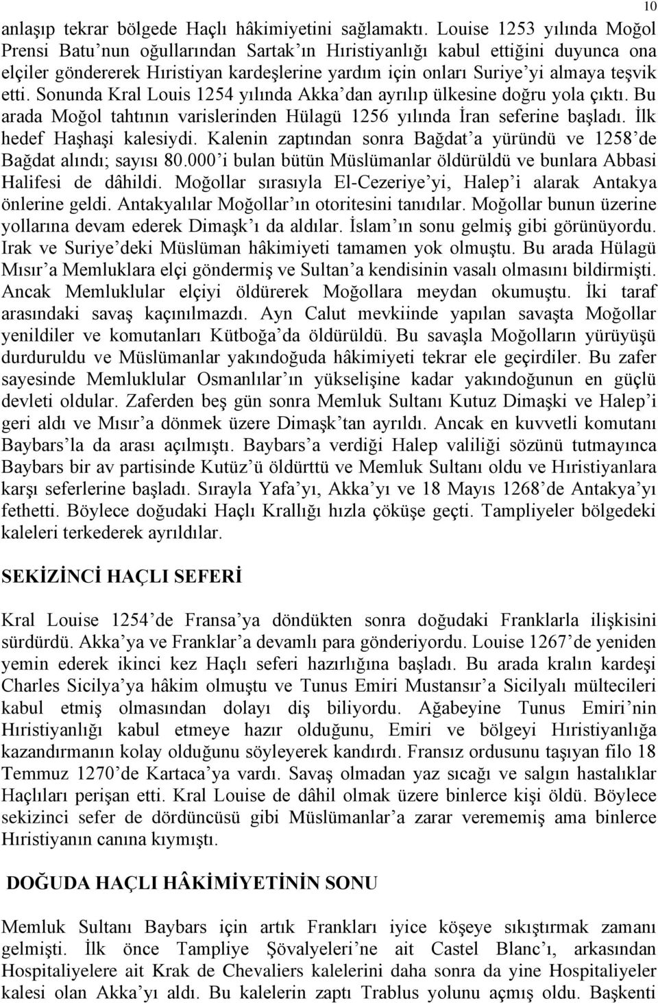 Sonunda Kral Louis 1254 yılında Akka dan ayrılıp ülkesine doğru yola çıktı. Bu arada Moğol tahtının varislerinden Hülagü 1256 yılında İran seferine başladı. İlk hedef Haşhaşi kalesiydi.