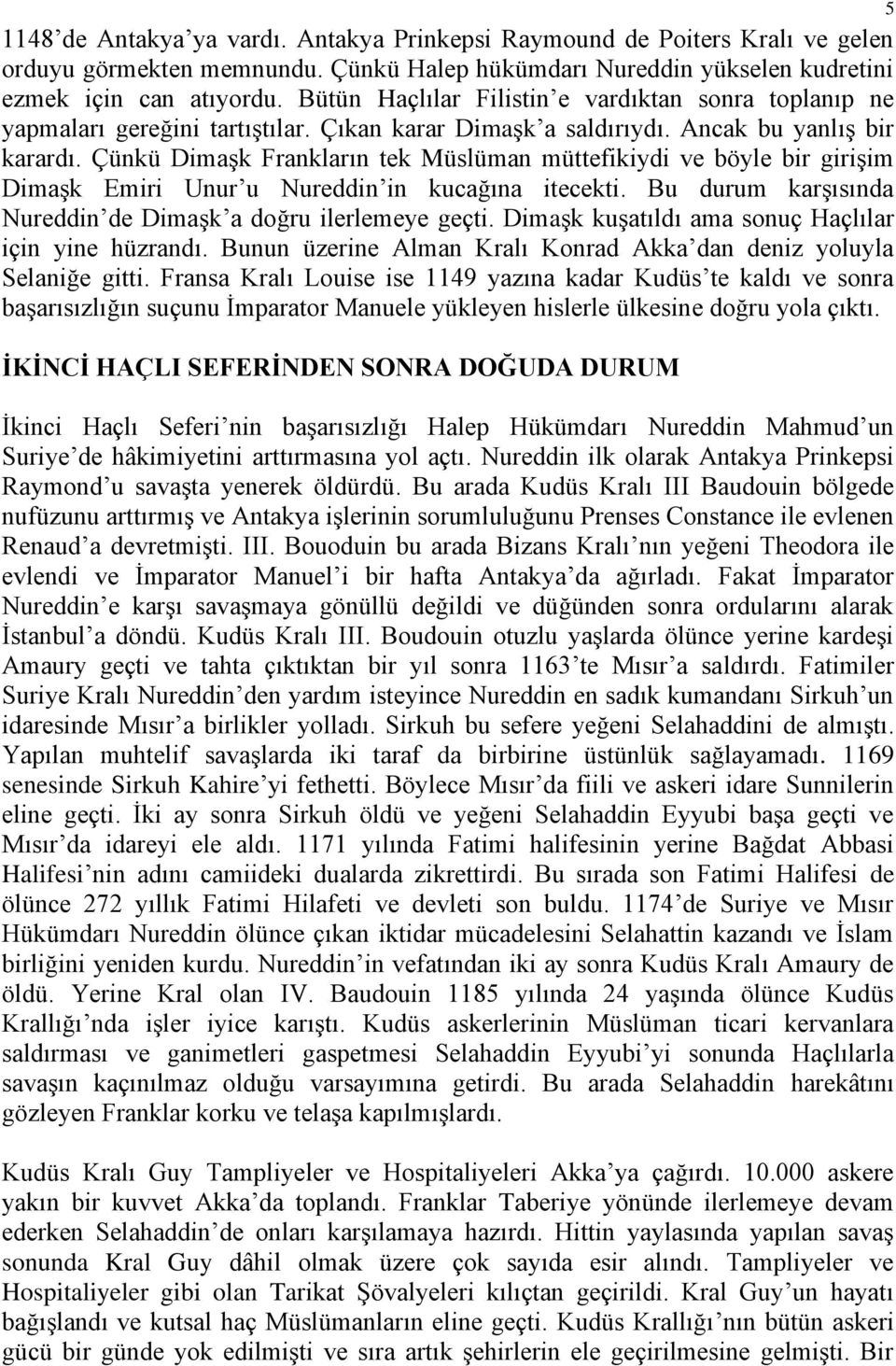 Çünkü Dimaşk Frankların tek Müslüman müttefikiydi ve böyle bir girişim Dimaşk Emiri Unur u Nureddin in kucağına itecekti. Bu durum karşısında Nureddin de Dimaşk a doğru ilerlemeye geçti.