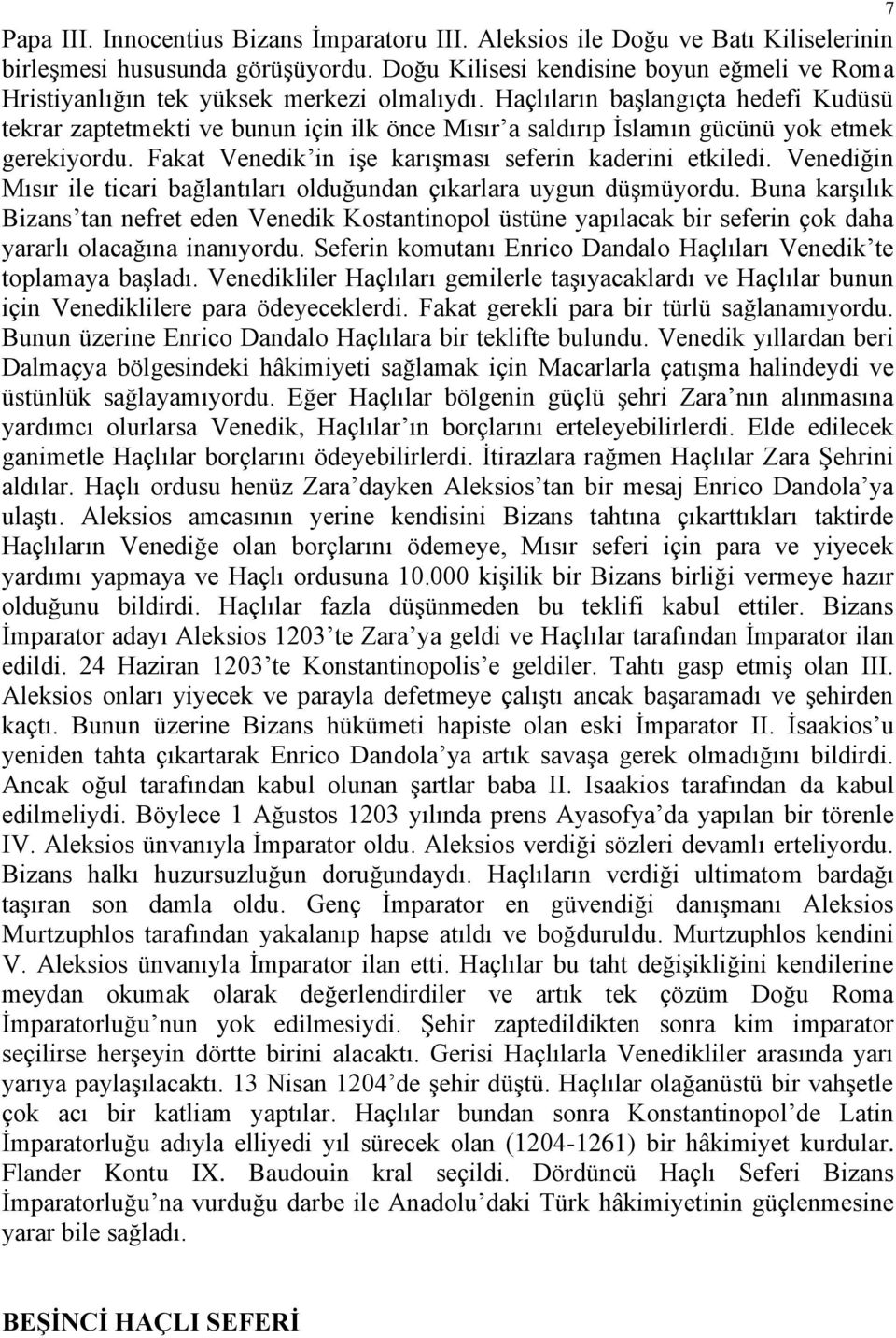 Haçlıların başlangıçta hedefi Kudüsü tekrar zaptetmekti ve bunun için ilk önce Mısır a saldırıp İslamın gücünü yok etmek gerekiyordu. Fakat Venedik in işe karışması seferin kaderini etkiledi.