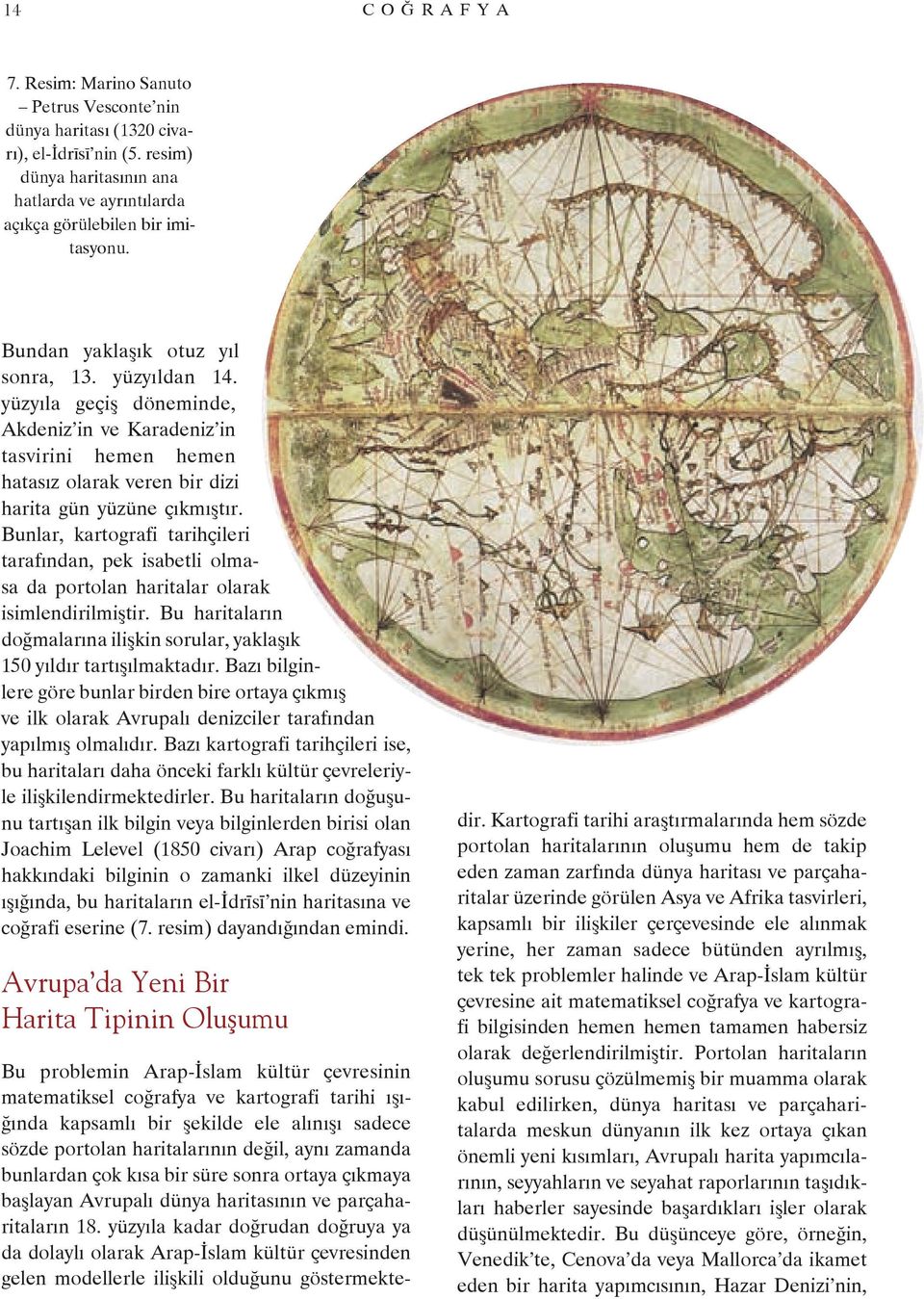 Bunlar, kartografi tarihçileri tarafından, pek isabetli olmasa da portolan haritalar olarak isimlendirilmiştir. Bu haritaların doğmalarına ilişkin sorular, yaklaşık 150 yıldır tartışılmaktadır.