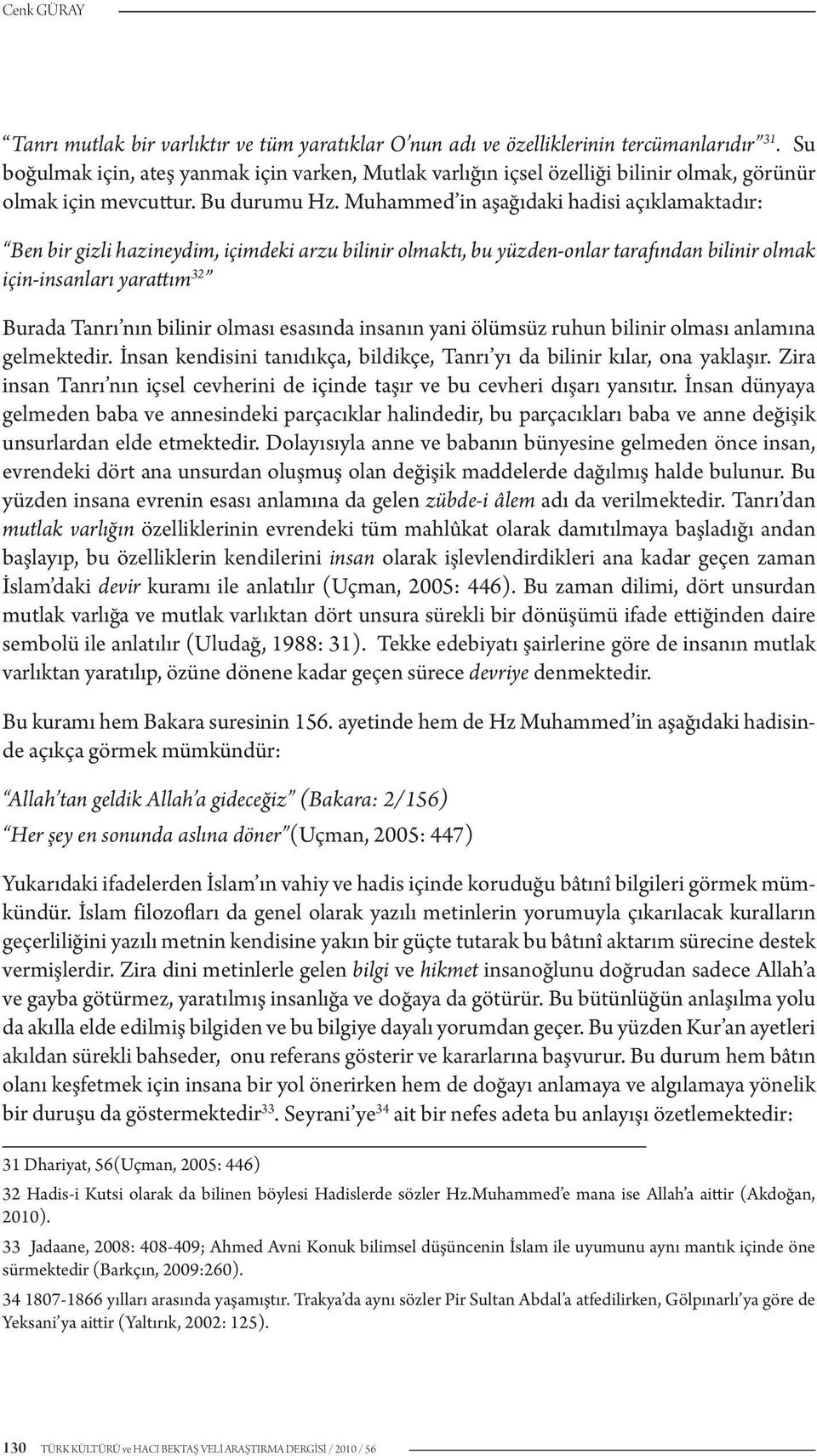 Muhammed in aşağıdaki hadisi açıklamaktadır: Ben bir gizli hazineydim, içimdeki arzu bilinir olmaktı, bu yüzden-onlar tarafından bilinir olmak için-insanları yarattım 32 Burada Tanrı nın bilinir