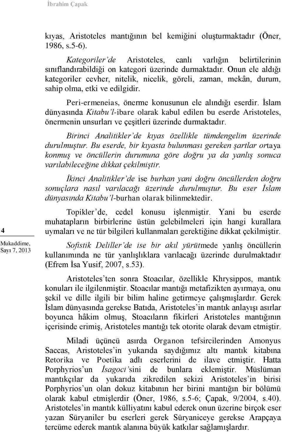 Onun ele aldığı kategoriler cevher, nitelik, nicelik, göreli, zaman, mekân, durum, sahip olma, etki ve edilgidir. Peri-ermeneias, önerme konusunun ele alındığı eserdir.