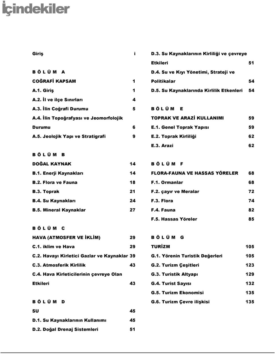 Genel Toprak Yapısı 59 E.2. Toprak Kirliliği 62 E.3. Arazi 62 B Ö L Ü M B DOĞAL KAYNAK 14 B.1. Enerji Kaynakları 14 B.2. Flora ve Fauna 18 B.3. Toprak 21 B.4. Su Kaynakları 24 B.5. Mineral Kaynaklar 27 B Ö L Ü M F FLORA-FAUNA VE HASSAS YÖRELER 68 F.