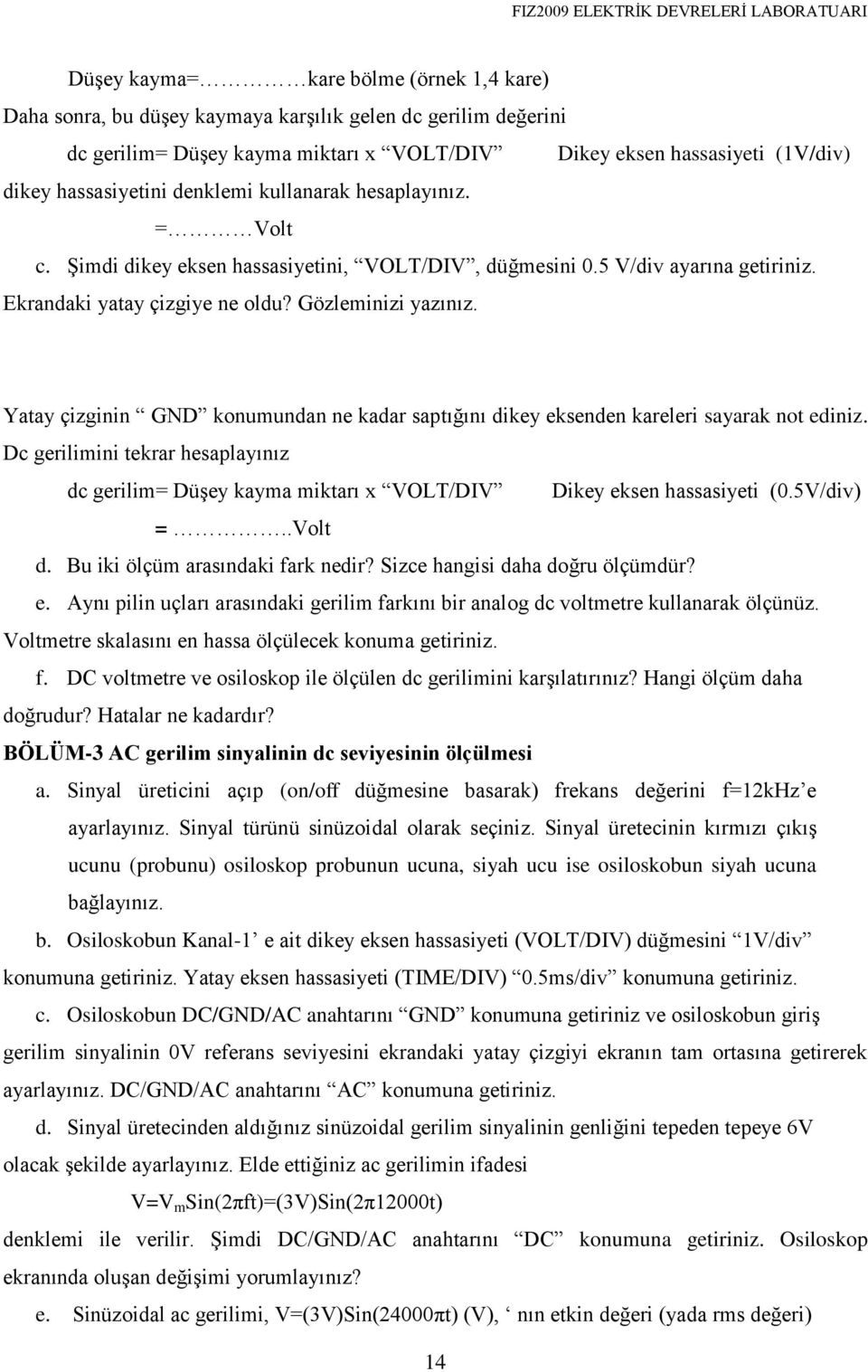 Yatay çizginin GND konumundan ne kadar saptığını dikey eksenden kareleri sayarak not ediniz. Dc gerilimini tekrar hesaplayınız dc gerilim= Düşey kayma miktarı x VOLT/DIV Dikey eksen hassasiyeti (0.