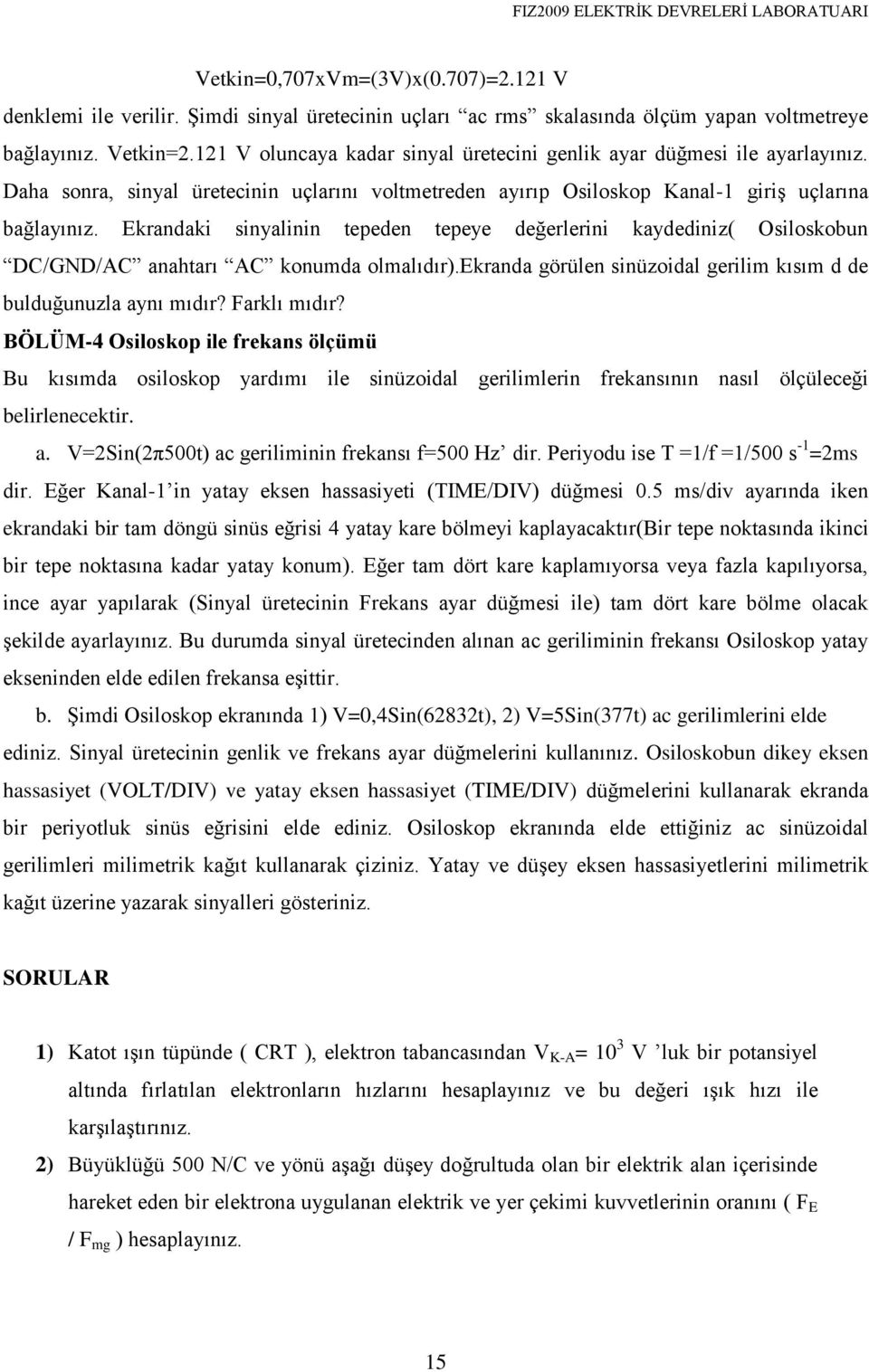 Ekrandaki sinyalinin tepeden tepeye değerlerini kaydediniz( Osiloskobun DC/GND/AC anahtarı AC konumda olmalıdır).ekranda görülen sinüzoidal gerilim kısım d de bulduğunuzla aynı mıdır? Farklı mıdır?