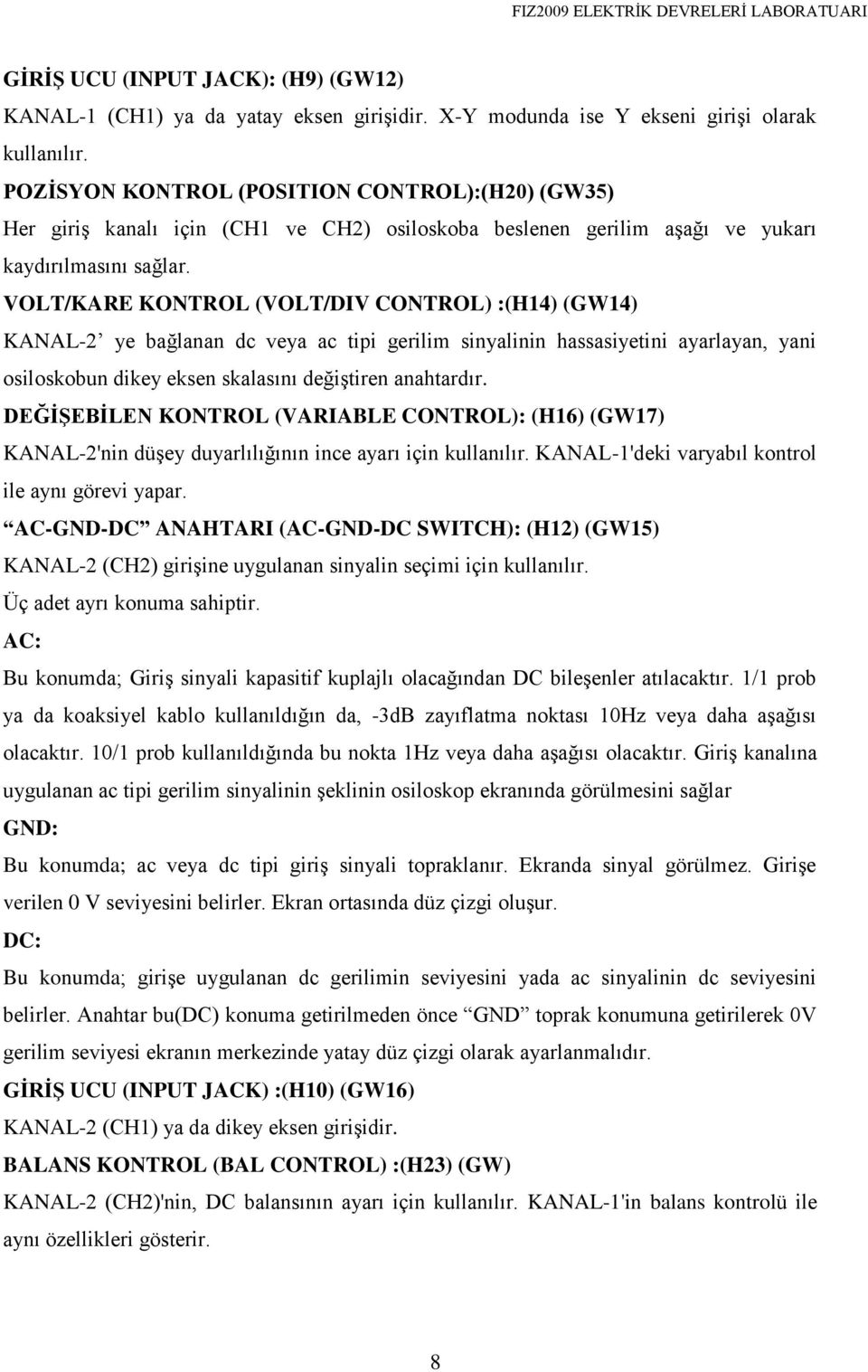 VOLT/KARE KONTROL (VOLT/DIV CONTROL) :(H14) (GW14) KANAL-2 ye bağlanan dc veya ac tipi gerilim sinyalinin hassasiyetini ayarlayan, yani osiloskobun dikey eksen skalasını değiştiren anahtardır.