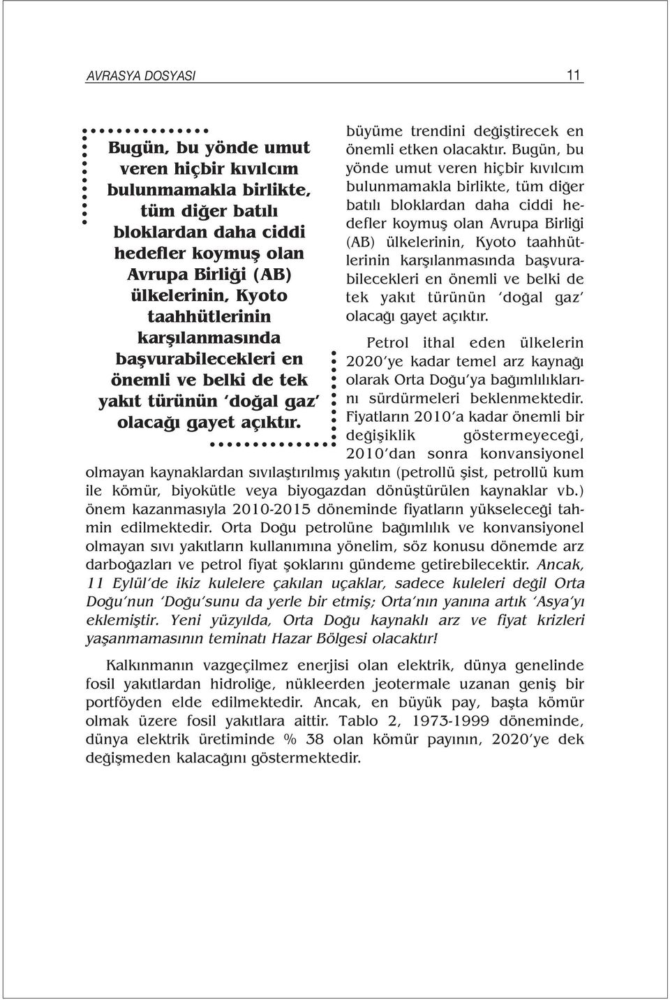 Bugün, bu yönde umut veren hiçbir kıvılcım bulunmamakla birlikte, tüm diğer batılı bloklardan daha ciddi hedefler koymuş olan Avrupa Birliği (AB) ülkelerinin, Kyoto taahhütlerinin karşılanmasında