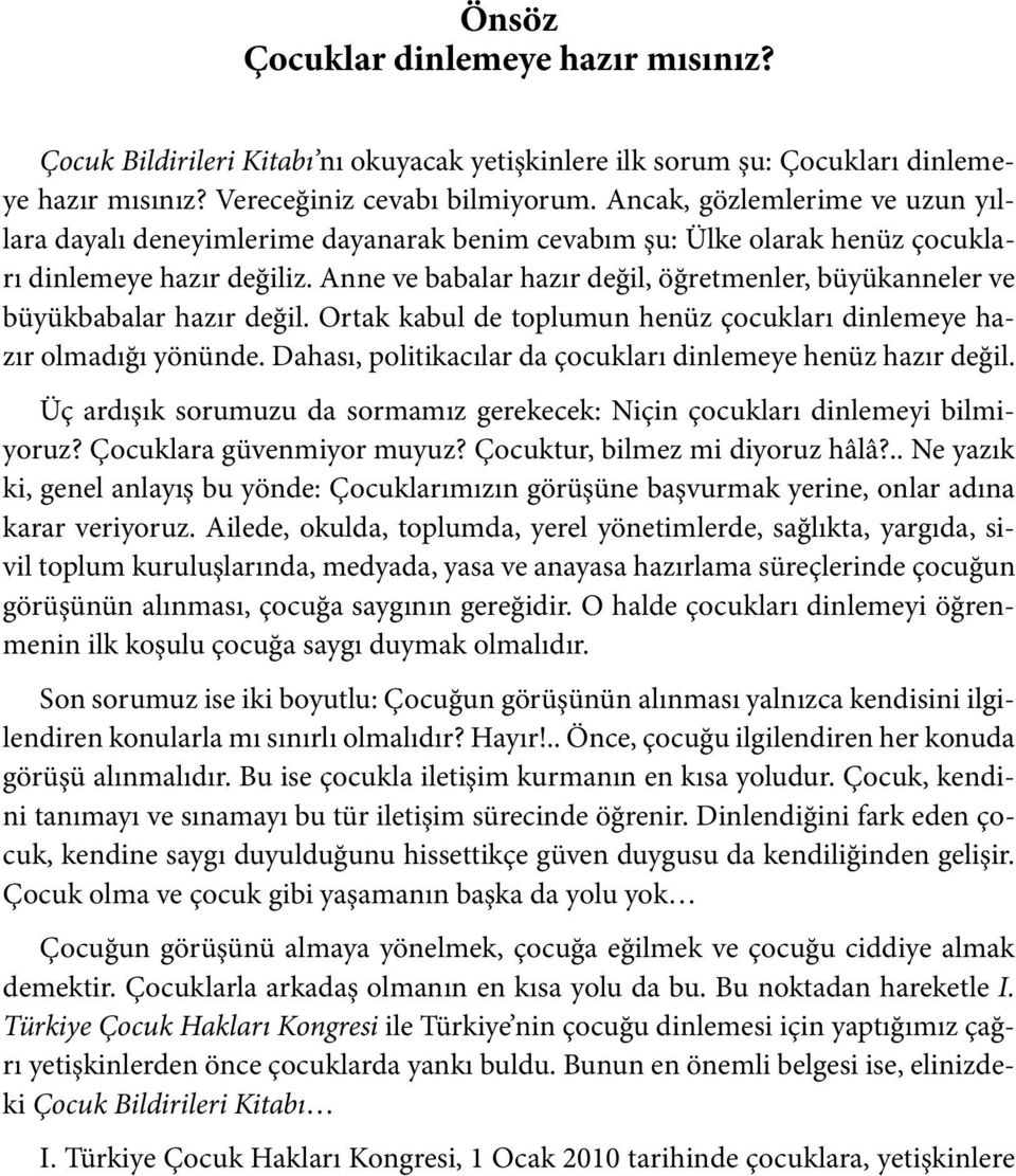 Anne ve babalar hazır değil, öğretmenler, büyükanneler ve büyükbabalar hazır değil. Ortak kabul de toplumun henüz çocukları dinlemeye hazır olmadığı yönünde.