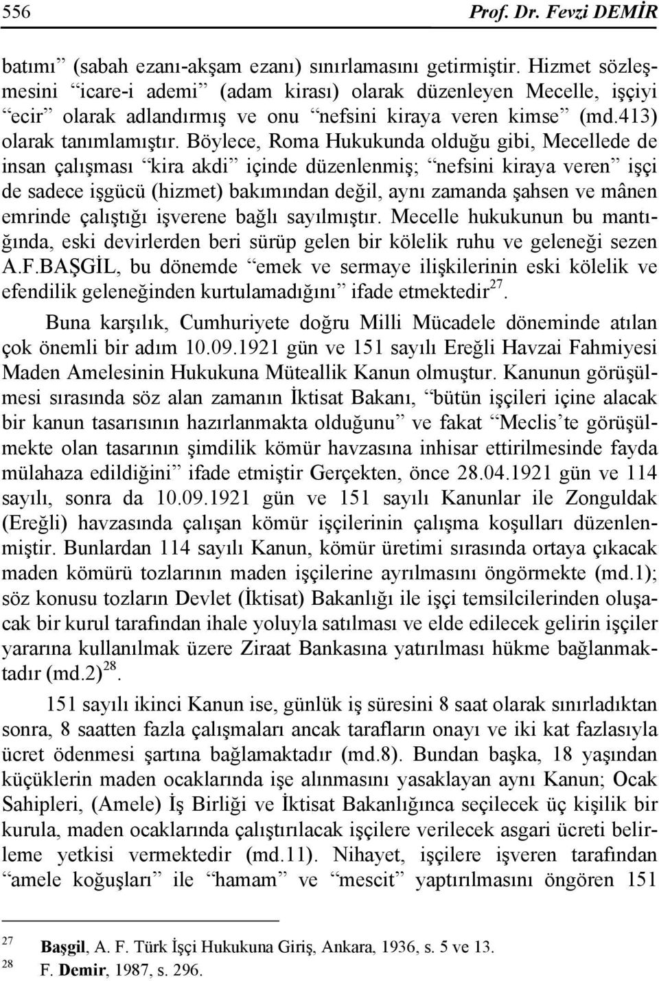 Böylece, Roma Hukukunda olduğu gibi, Mecellede de insan çalışması kira akdi içinde düzenlenmiş; nefsini kiraya veren işçi de sadece işgücü (hizmet) bakımından değil, aynı zamanda şahsen ve mânen