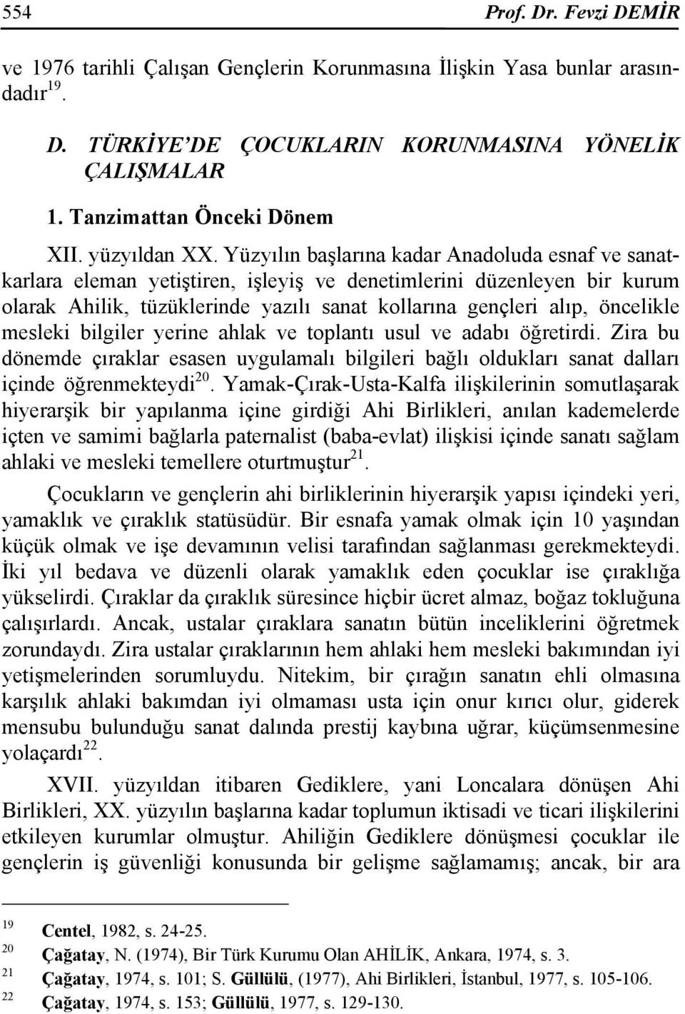 Yüzyılın başlarına kadar Anadoluda esnaf ve sanatkarlara eleman yetiştiren, işleyiş ve denetimlerini düzenleyen bir kurum olarak Ahilik, tüzüklerinde yazılı sanat kollarına gençleri alıp, öncelikle