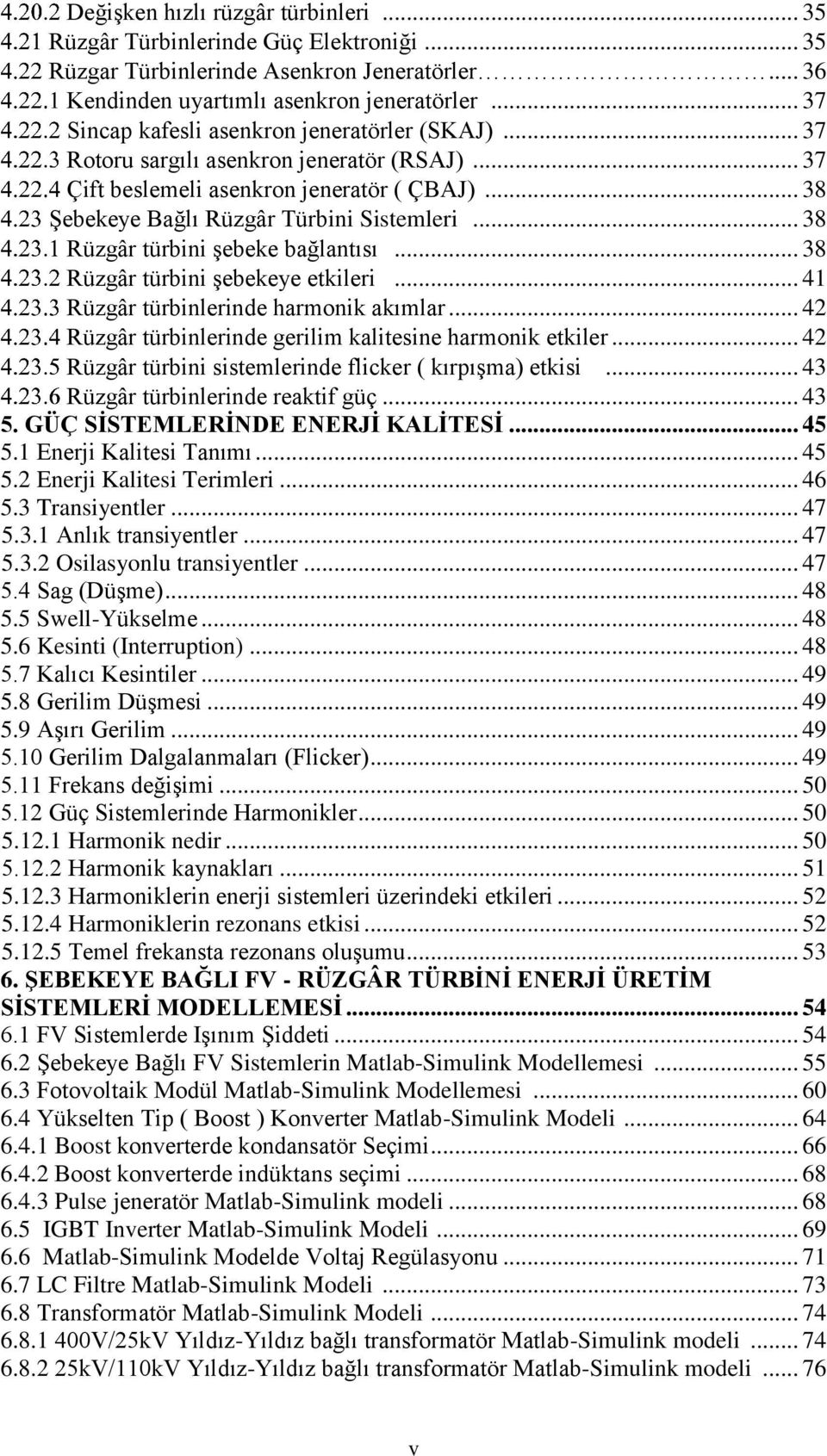 .. 38 Rüzgâr türbini şebeke bağlantısı... 38 Rüzgâr türbini şebekeye etkileri... 41 Rüzgâr türbinlerinde harmonik akımlar... 42 Rüzgâr türbinlerinde gerilim kalitesine harmonik etkiler.