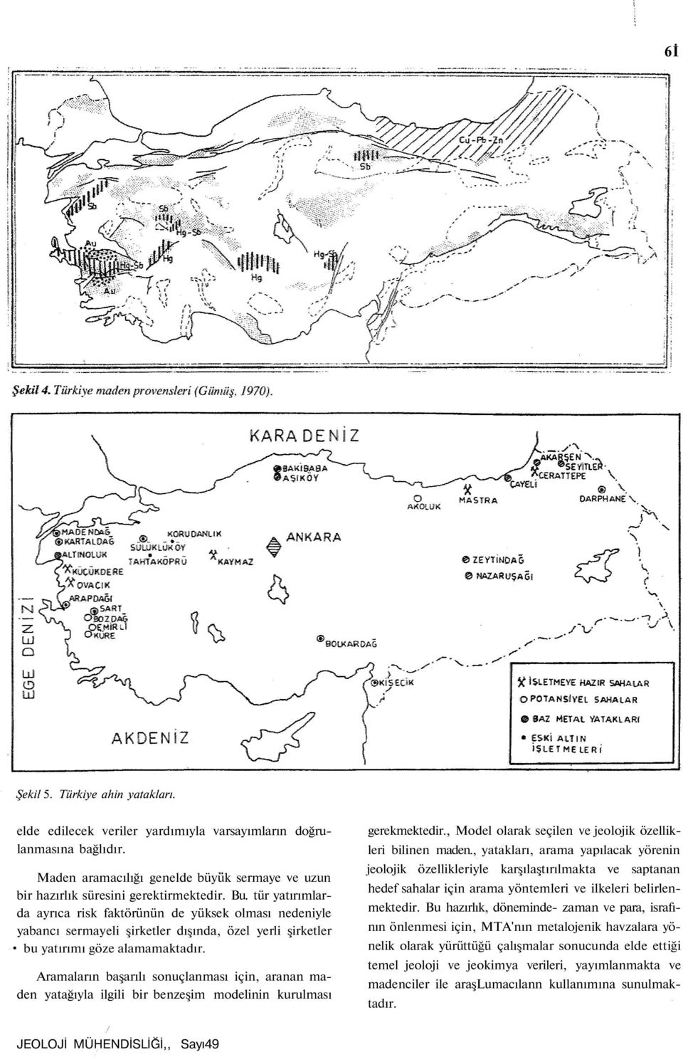 Aramaların başarılı sonuçlanması için, aranan maden yatağıyla ilgili bir benzeşim modelinin kurulması gerekmektedir., Model olarak seçilen ve jeolojik özellikleri bilinen maden.