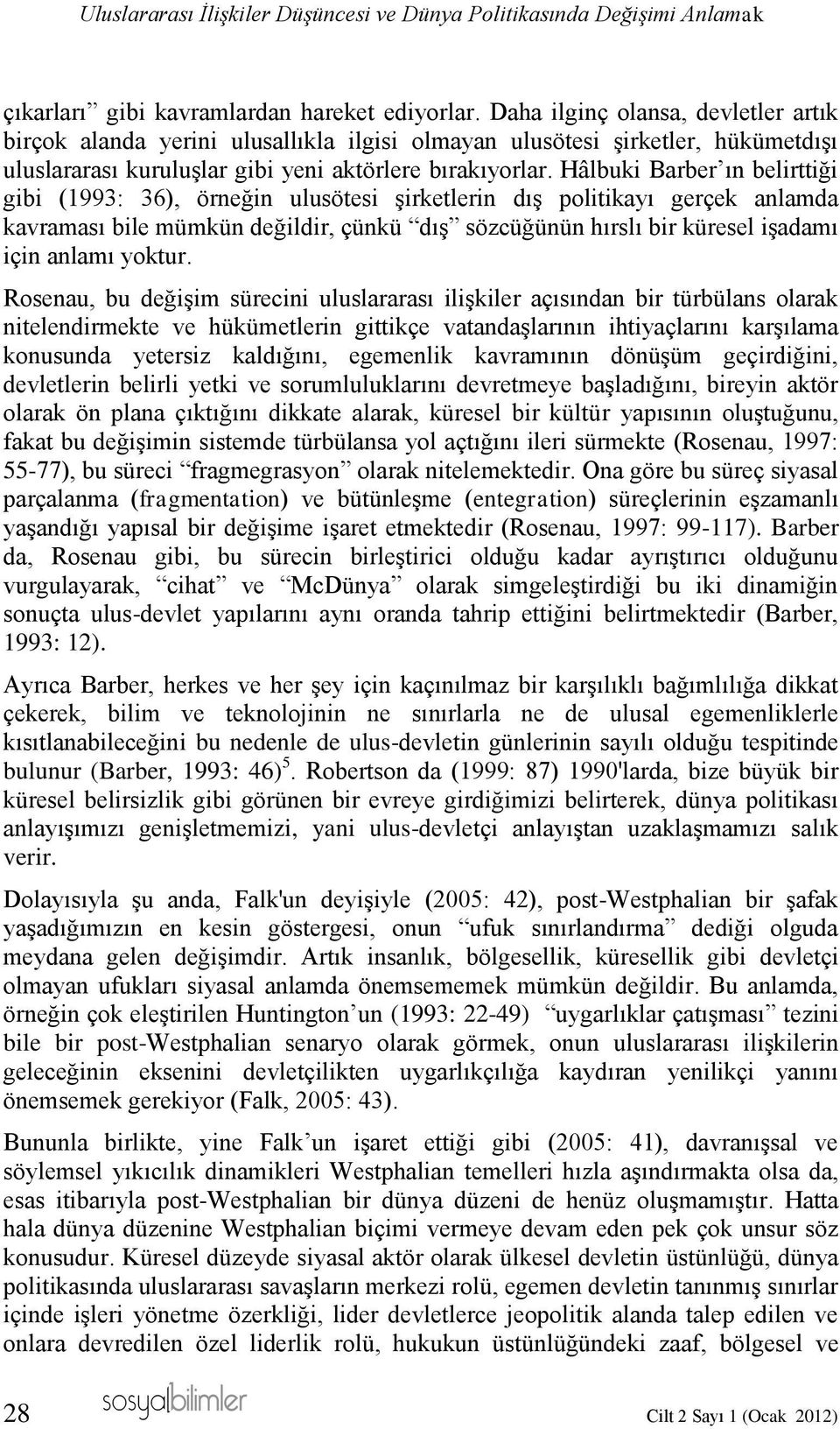 Hâlbuki Barber ın belirttiği gibi (1993: 36), örneğin ulusötesi şirketlerin dış politikayı gerçek anlamda kavraması bile mümkün değildir, çünkü dış sözcüğünün hırslı bir küresel işadamı için anlamı