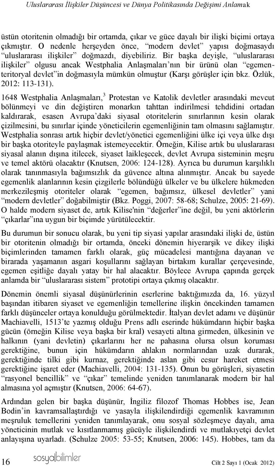 Bir başka deyişle, uluslararası ilişkiler olgusu ancak Westphalia Anlaşmaları nın bir ürünü olan egementeritoryal devlet in doğmasıyla mümkün olmuştur (Karşı görüşler için bkz. Özlük, 2012: 113-131).