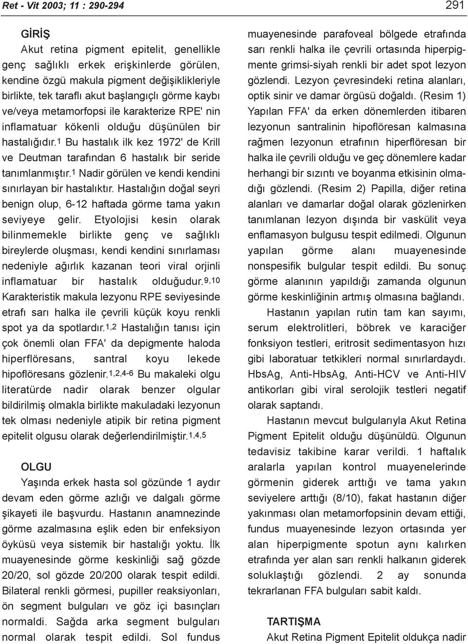 1 Bu hastalýk ilk kez 1972' de Krill ve Deutman tarafýndan 6 hastalýk bir seride tanýmlanmýþtýr.1 Nadir görülen ve kendi kendini sýnýrlayan bir hastalýktýr.