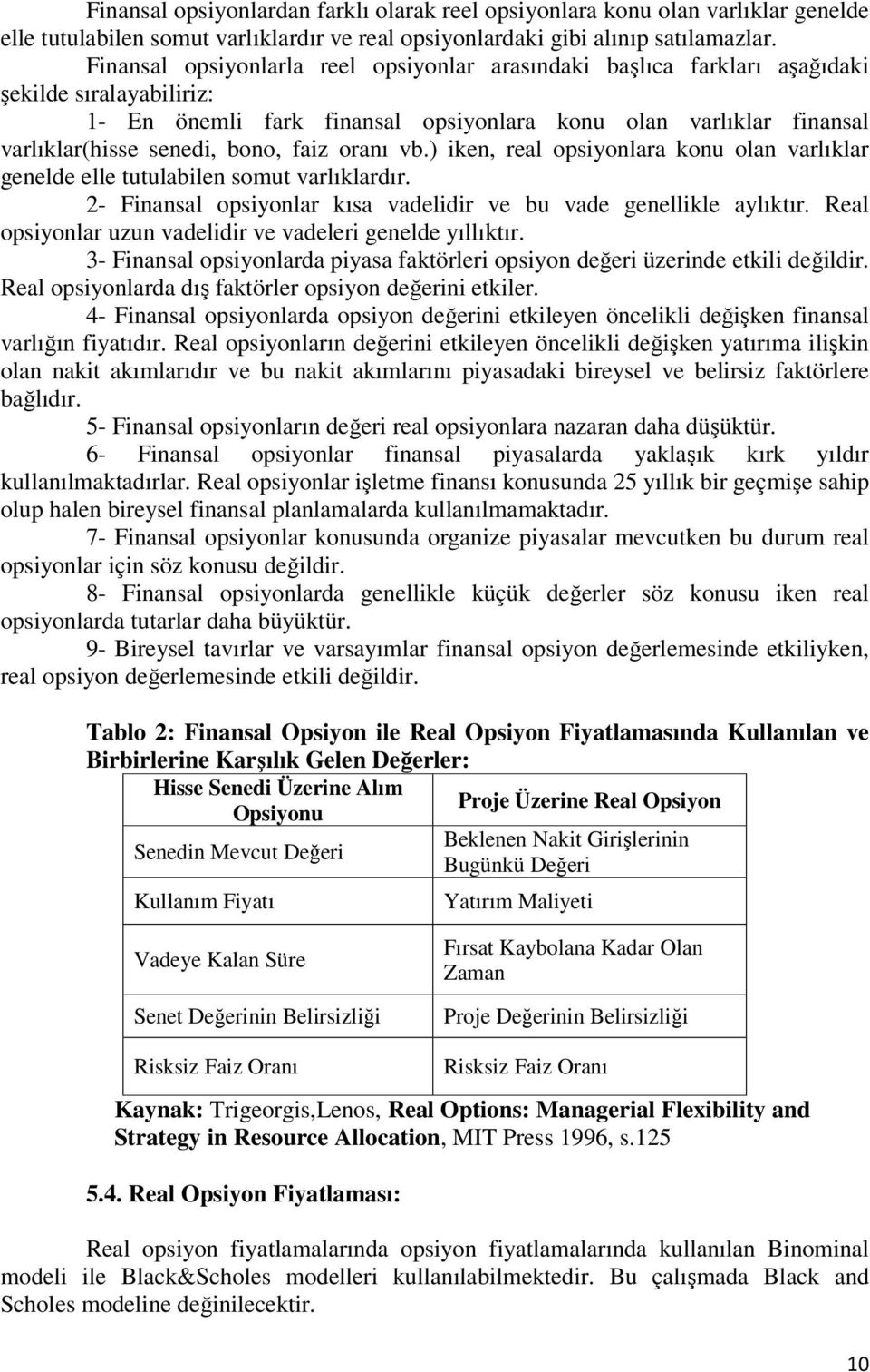 faiz oranı vb.) iken, real opsiyonlara konu olan varlıklar genelde elle tutulabilen somut varlıklardır. - Finansal opsiyonlar kısa vadelidir ve bu vade genellikle aylıktır.