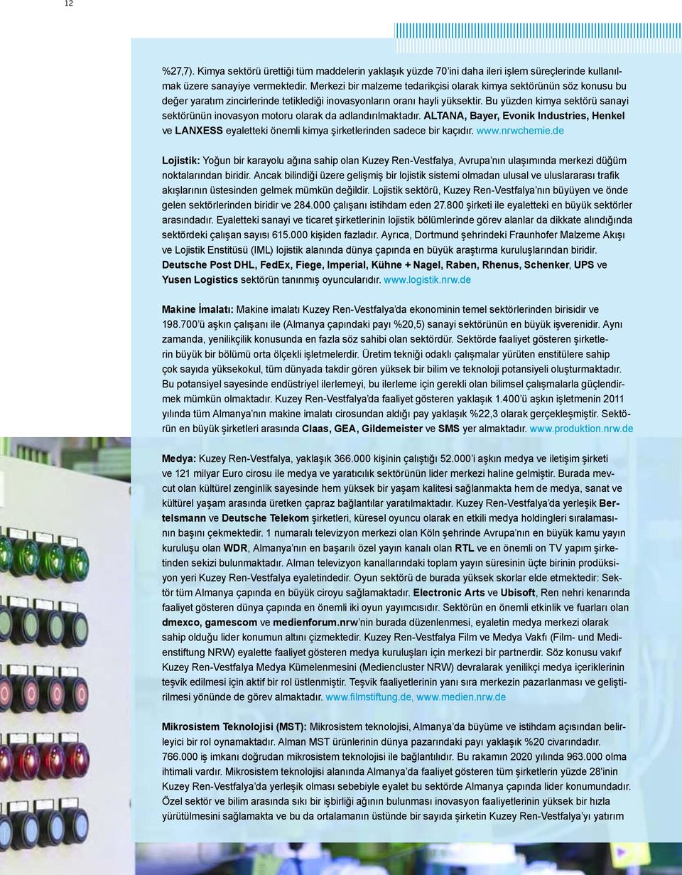 Bu yüzden kimya sektörü sanayi sektörünün inovasyon motoru olarak da adlandırılmaktadır. ALTANA, Bayer, Evonik Industries, Henkel ve LANXESS eyaletteki önemli kimya şirketlerinden sadece bir kaçıdır.