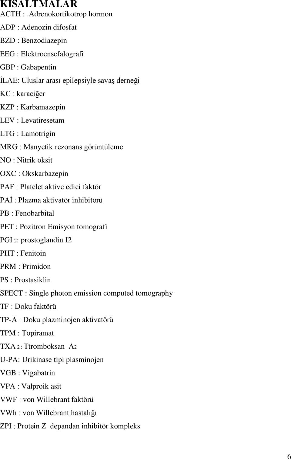 Levatiresetam LTG : Lamotrigin MRG : Manyetik rezonans görüntüleme NO : Nitrik oksit OXC : Okskarbazepin PAF : Platelet aktive edici faktör PAĠ : Plazma aktivatör inhibitörü PB : Fenobarbital PET :