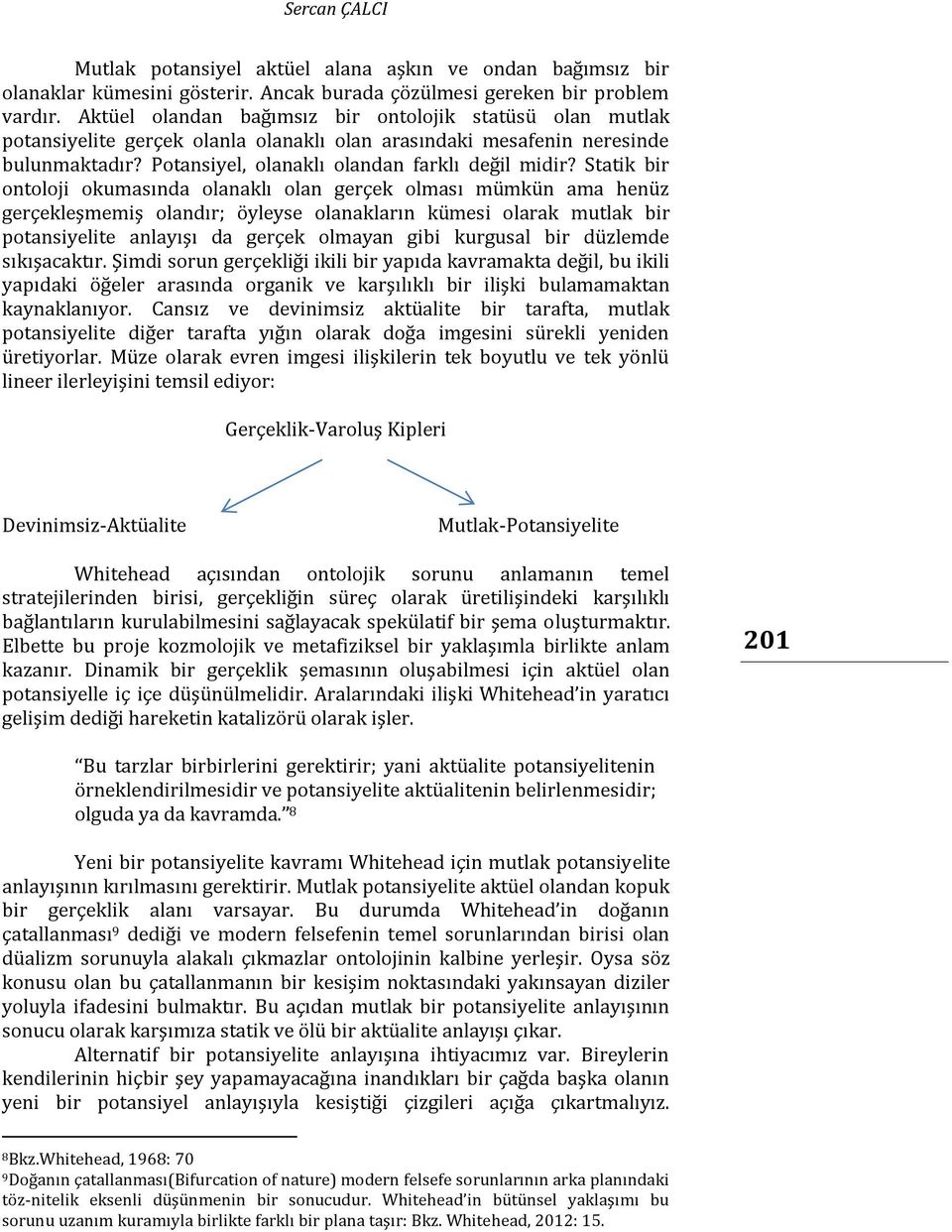 Statik bir ontoloji okumasında olanaklı olan gerçek olması mümkün ama henüz gerçekleşmemiş olandır; öyleyse olanakların kümesi olarak mutlak bir potansiyelite anlayışı da gerçek olmayan gibi kurgusal