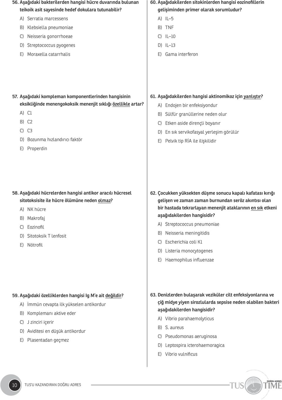 Aşağıdakilerden sitokinlerden hangisi eozinofillerin gelişiminden primer olarak sorumludur? A) IL 5 B) TNF C) IL 10 D) IL 13 E) Gama interferon 57.