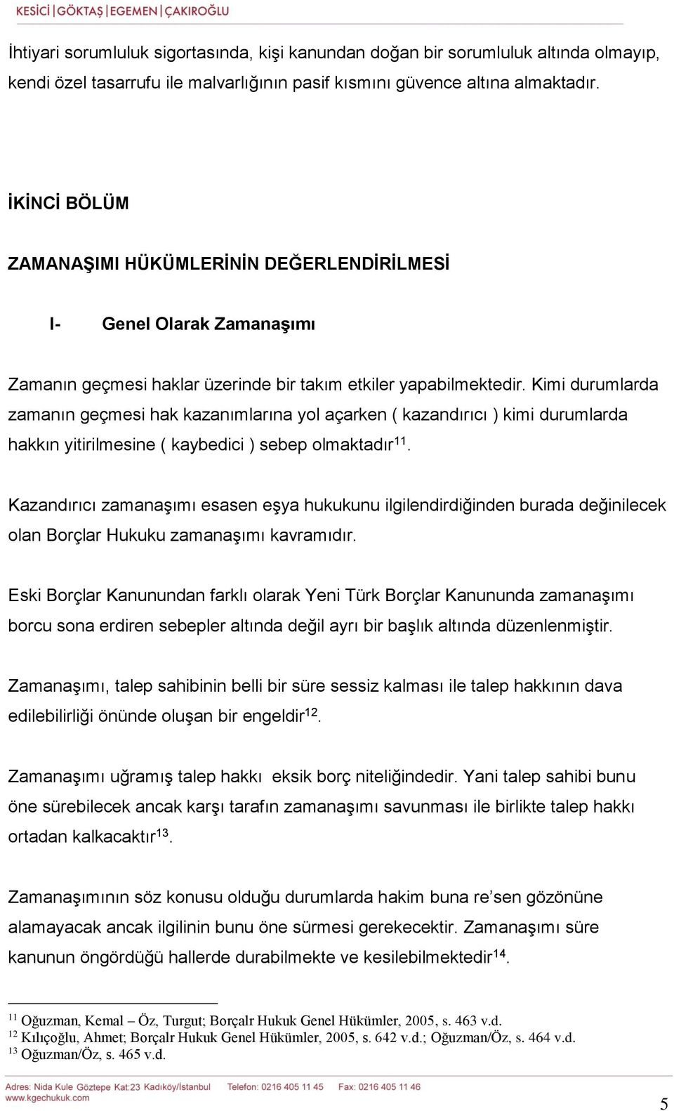 Kimi durumlarda zamanın geçmesi hak kazanımlarına yol açarken ( kazandırıcı ) kimi durumlarda hakkın yitirilmesine ( kaybedici ) sebep olmaktadır 11.