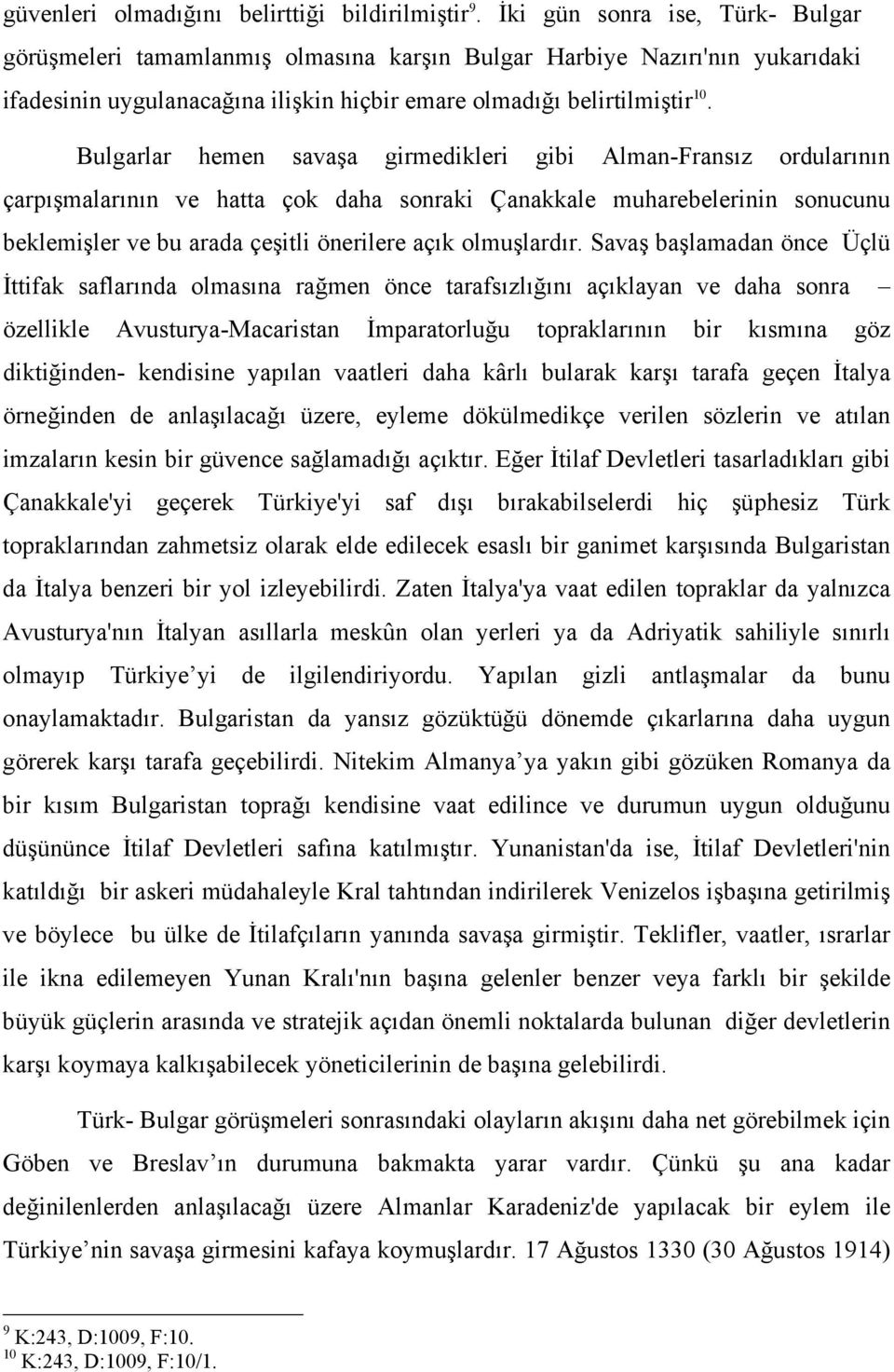 Bulgarlar hemen savaşa girmedikleri gibi Alman-Fransız ordularının çarpışmalarının ve hatta çok daha sonraki Çanakkale muharebelerinin sonucunu beklemişler ve bu arada çeşitli önerilere açık