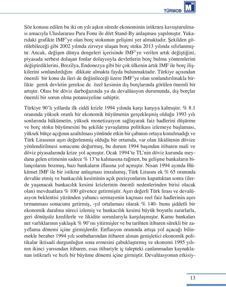 Ancak, değişen dünya dengeleri içerisinde IMF ye verilen artık değiştiğini, piyasada serbest dolaşan fonlar dolayısıyla devletlerin borç bulma yöntemlerini değiştirdiklerini, Brezilya, Endonezya gibi