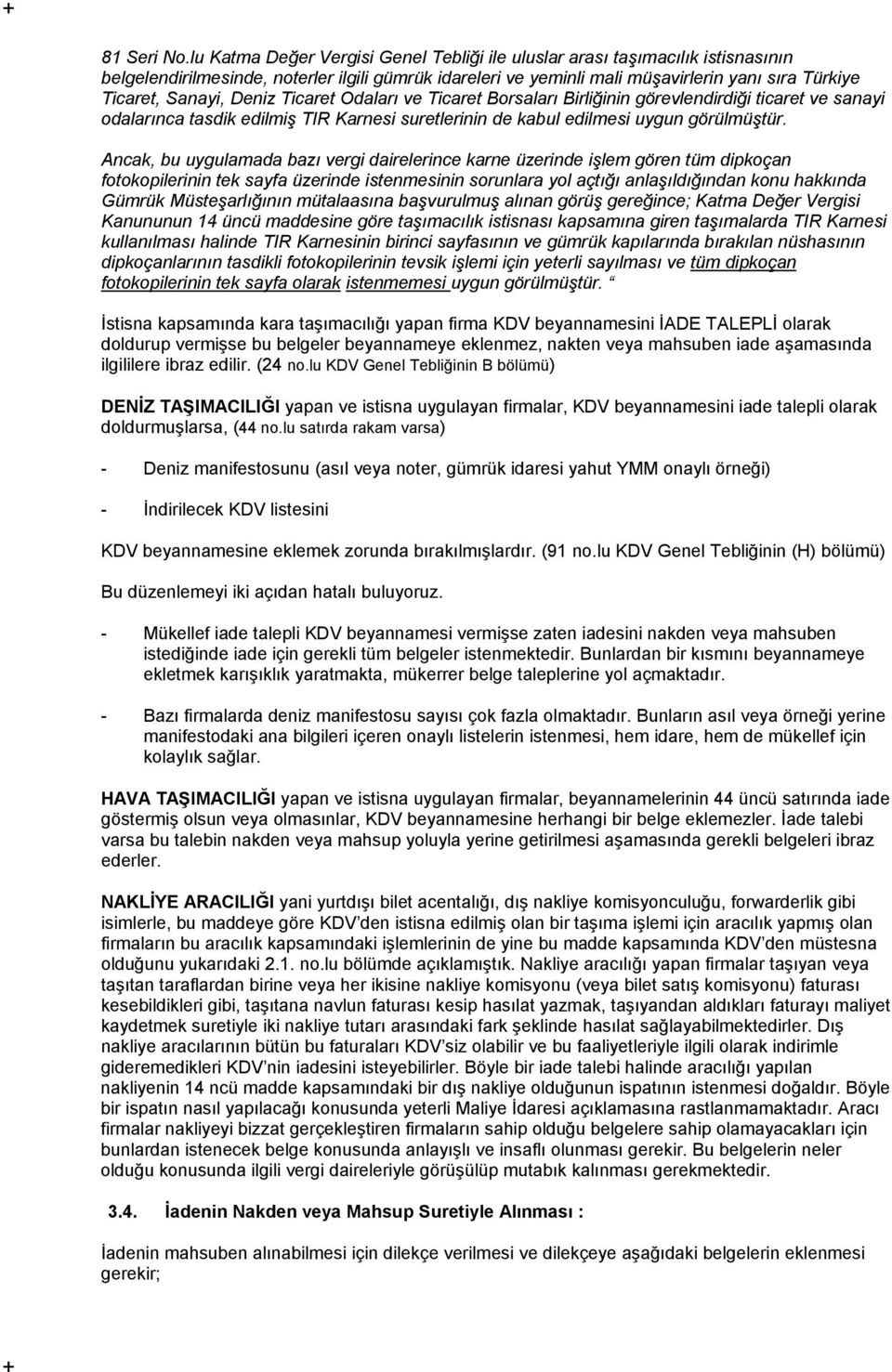 Deniz Ticaret Odaları ve Ticaret Borsaları Birliğinin görevlendirdiği ticaret ve sanayi odalarınca tasdik edilmiş TIR Karnesi suretlerinin de kabul edilmesi uygun görülmüştür.