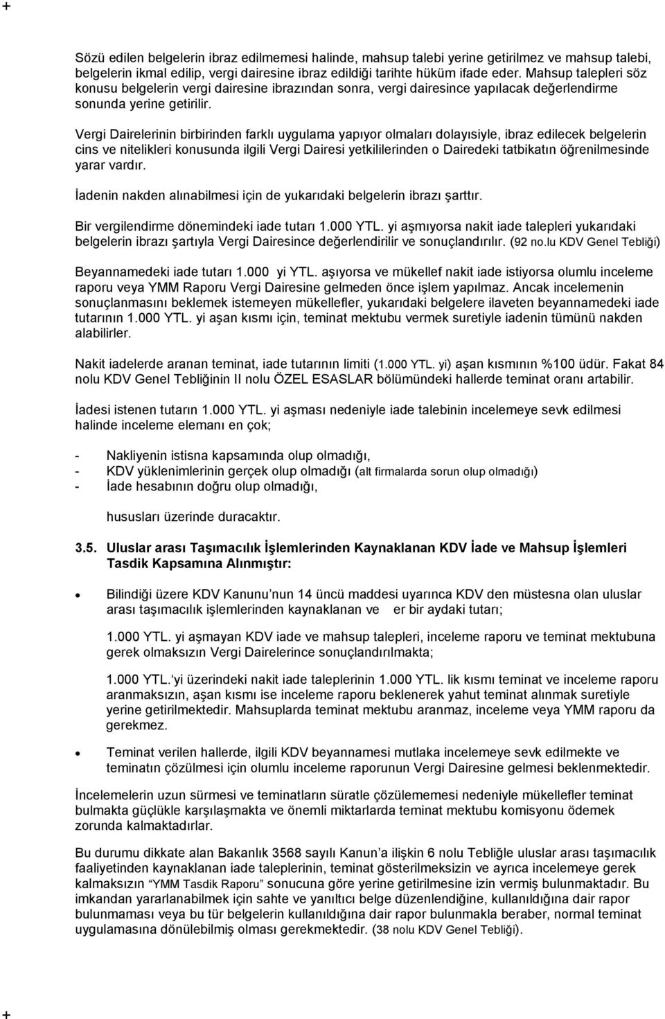 Vergi Dairelerinin birbirinden farklı uygulama yapıyor olmaları dolayısiyle, ibraz edilecek belgelerin cins ve nitelikleri konusunda ilgili Vergi Dairesi yetkililerinden o Dairedeki tatbikatın