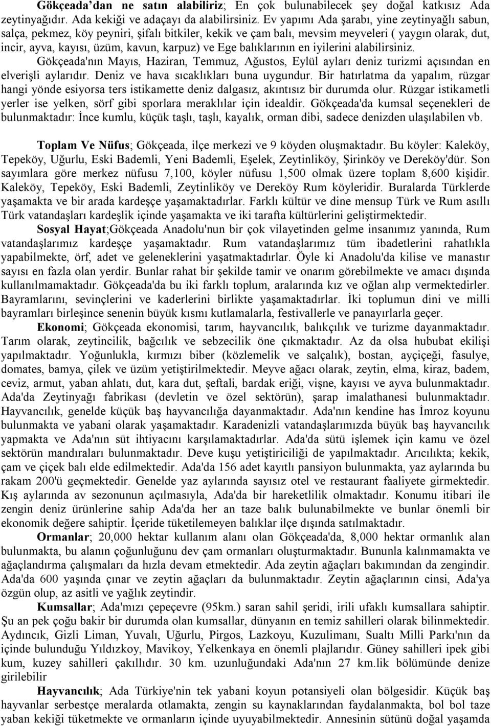 balıklarının en iyilerini alabilirsiniz. Gökçeada'nın Mayıs, Haziran, Temmuz, Ağustos, Eylül ayları deniz turizmi açısından en elverişli aylarıdır. Deniz ve hava sıcaklıkları buna uygundur.