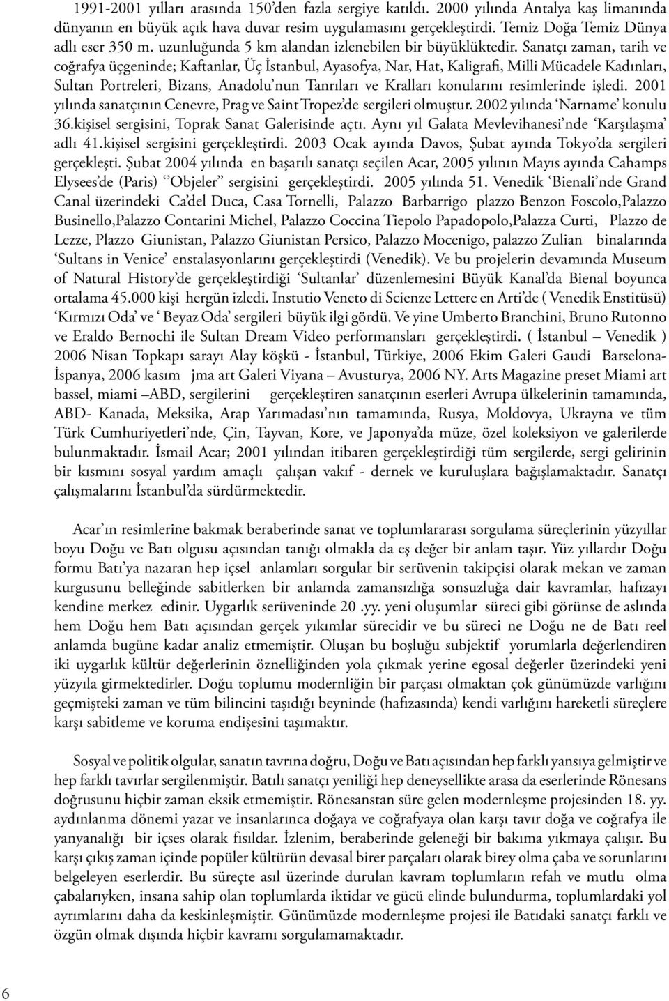 Sanatçı zaman, tarih ve coğrafya üçgeninde; Kaftanlar, Üç İstanbul, Ayasofya, Nar, Hat, Kaligrafi, Milli Mücadele Kadınları, Sultan Portreleri, Bizans, Anadolu nun Tanrıları ve Kralları konularını