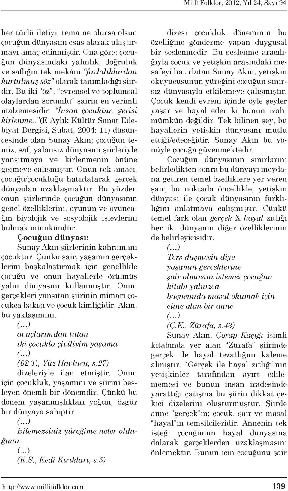 Bu iki öz, evrensel ve toplumsal olaylardan sorumlu şairin en verimli malzemesidir. İnsan çocuktur, gerisi kirlenme.