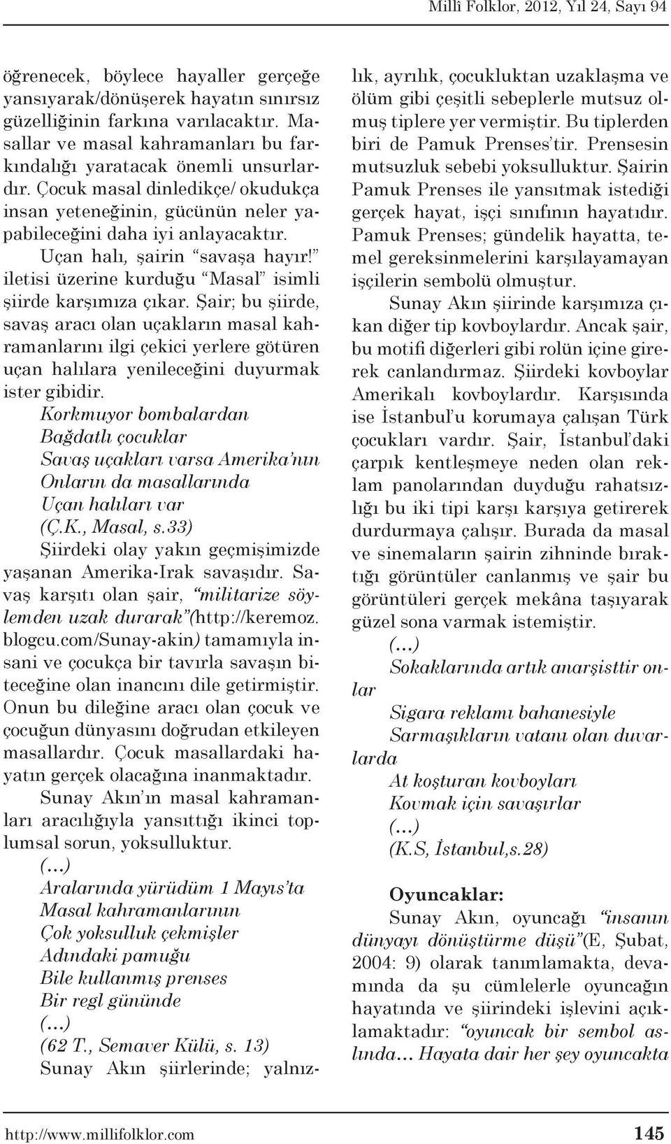 Şair; bu şiirde, savaş aracı olan uçakların masal kahramanlarını ilgi çekici yerlere götüren uçan halılara yenileceğini duyurmak ister gibidir.