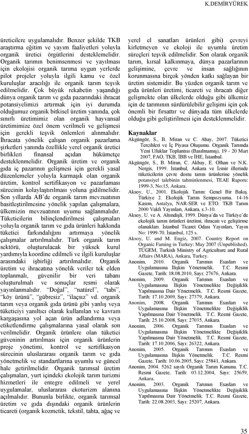 Çok büyük rekabetin yaşandığı dünya organik tarım ve gıda pazarındaki ihracat potansiyelimizi artırmak için iyi durumda olduğumuz organik bitkisel üretim yanında, çok sınırlı üretimimiz olan organik