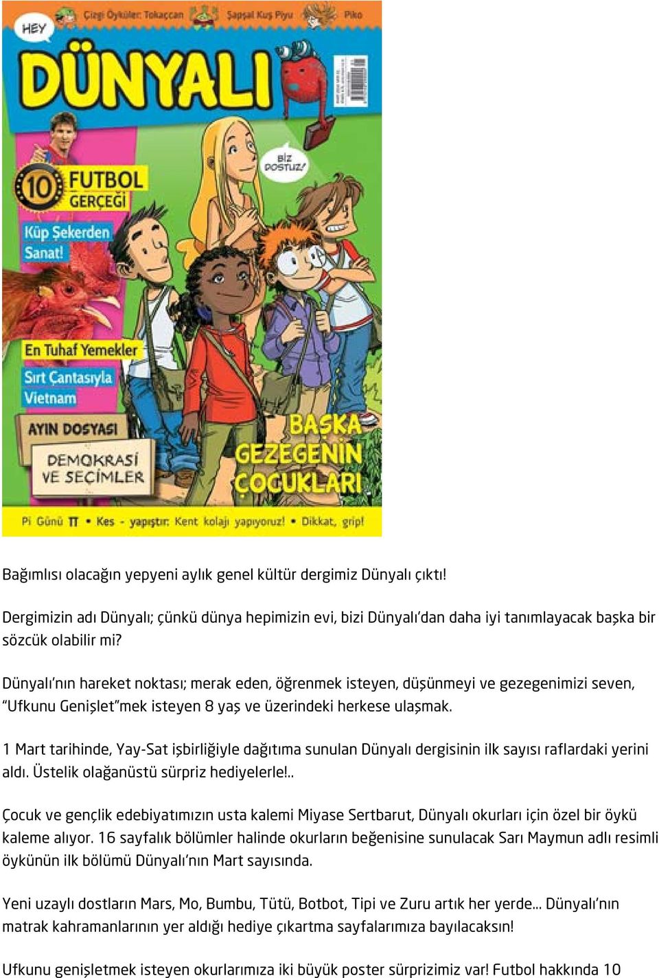 1 Mart tarihinde, Yay-Sat işbirliğiyle dağıtıma sunulan Dünyalı dergisinin ilk sayısı raflardaki yerini aldı. Üstelik olağanüstü sürpriz hediyelerle!