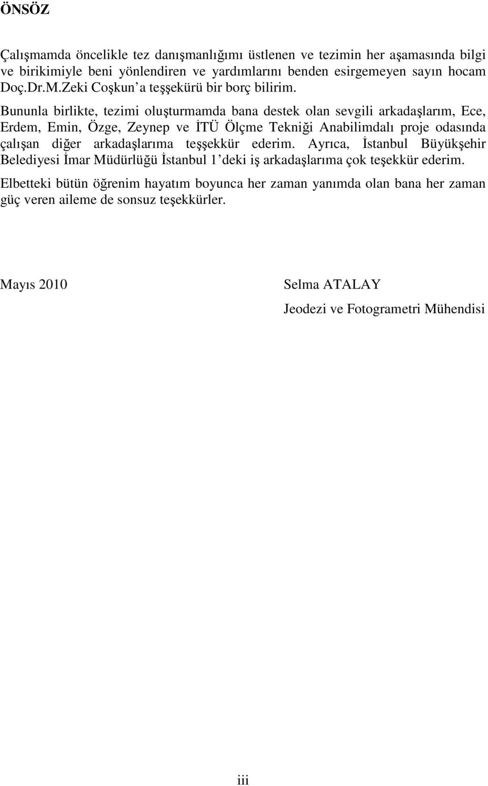 Bununla birlikte, tezimi oluşturmamda bana destek olan sevgili arkadaşlarım, Ece, Erdem, Emin, Özge, Zeynep ve ĐTÜ Ölçme Tekniği Anabilimdalı proje odasında çalışan diğer