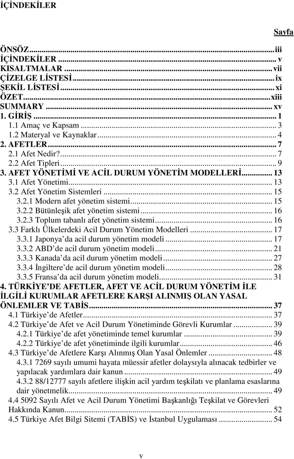 .. 15 3.2.2 Bütünleşik afet yönetim sistemi... 16 3.2.3 Toplum tabanlı afet yönetim sistemi... 16 3.3 Farklı Ülkelerdeki Acil Durum Yönetim Modelleri... 17 3.3.1 Japonya da acil durum yönetim modeli.