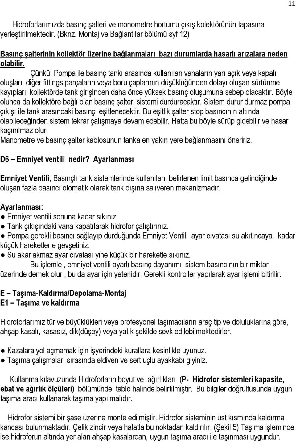 Çünkü; Pompa ile basınç tankı arasında kullanılan vanaların yarı açık veya kapalı oluşları, diğer fittings parçaların veya boru çaplarının düşüklüğünden dolayı oluşan sürtünme kayıpları, kollektörde