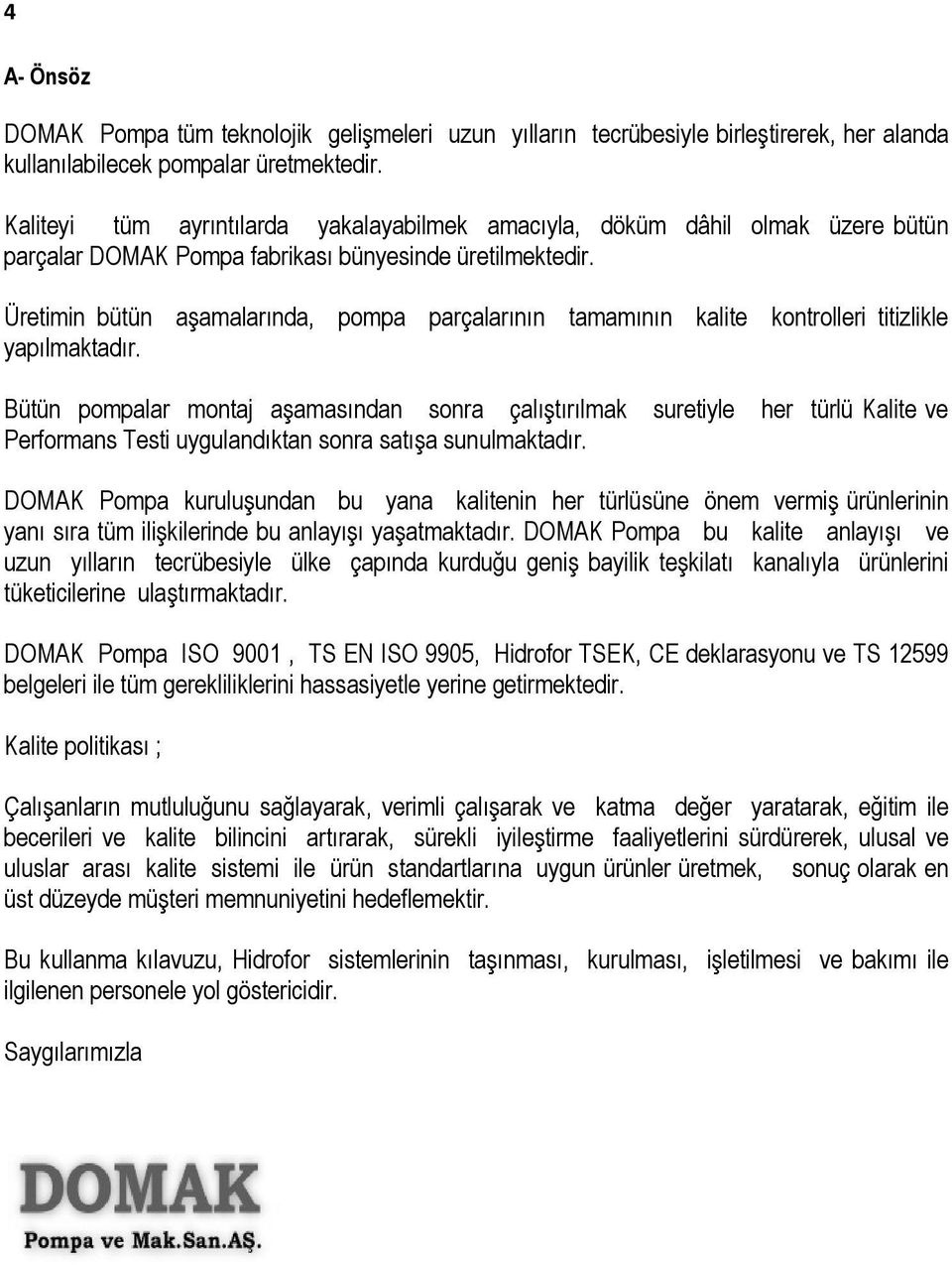 Üretimin bütün aşamalarında, pompa parçalarının tamamının kalite kontrolleri titizlikle yapılmaktadır.