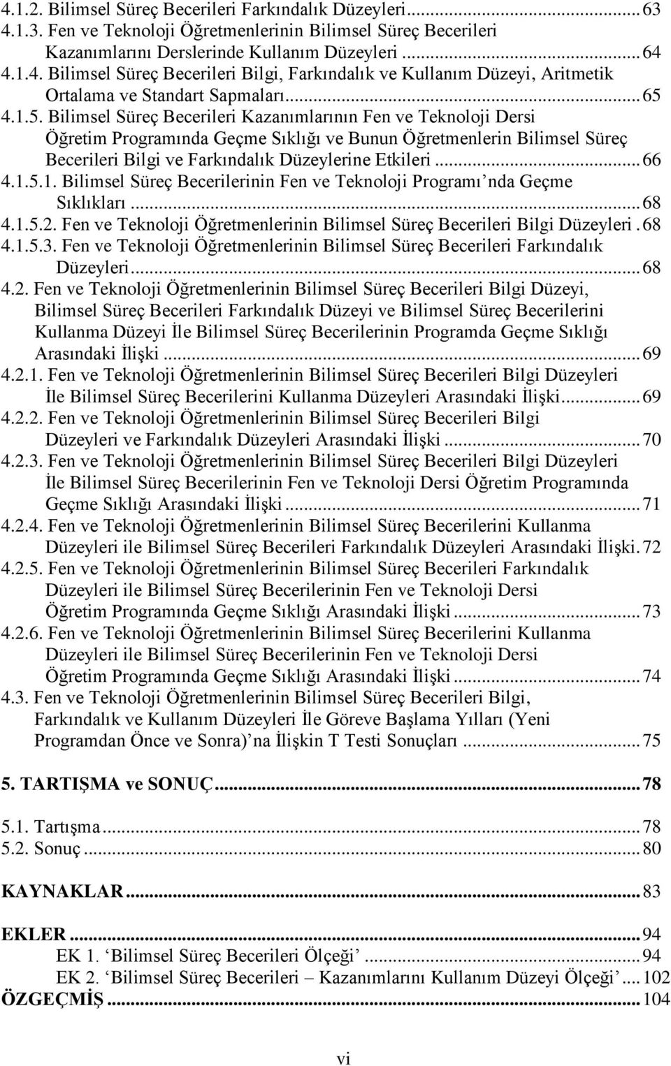 .. 66 4.1.5.1. Bilimsel Süreç Becerilerinin Fen ve Teknoloji Programı nda Geçme Sıklıkları... 68 4.1.5.2. Fen ve Teknoloji Öğretmenlerinin Bilimsel Süreç Becerileri Bilgi Düzeyleri. 68 4.1.5.3.