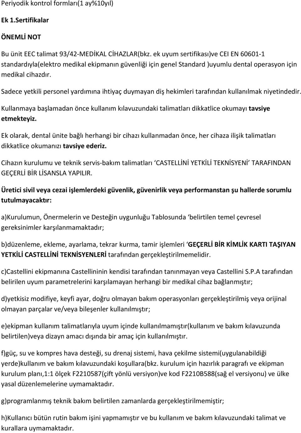 Sadece yetkili personel yardımına ihtiyaç duymayan diş hekimleri tarafından kullanılmak niyetindedir.