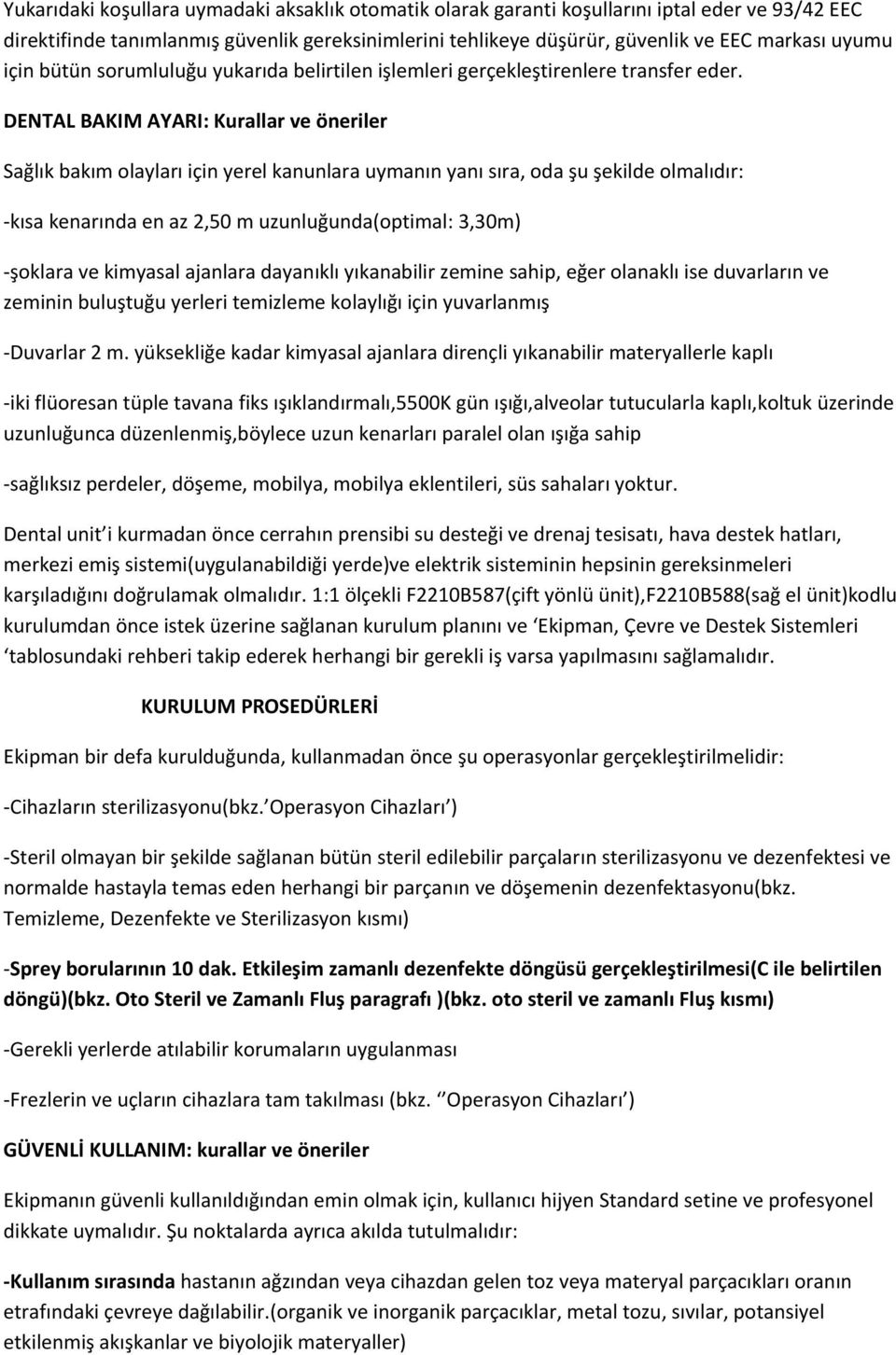 DENTAL BAKIM AYARI: Kurallar ve öneriler Sağlık bakım olayları için yerel kanunlara uymanın yanı sıra, oda şu şekilde olmalıdır: -kısa kenarında en az 2,50 m uzunluğunda(optimal: 3,30m) -şoklara ve