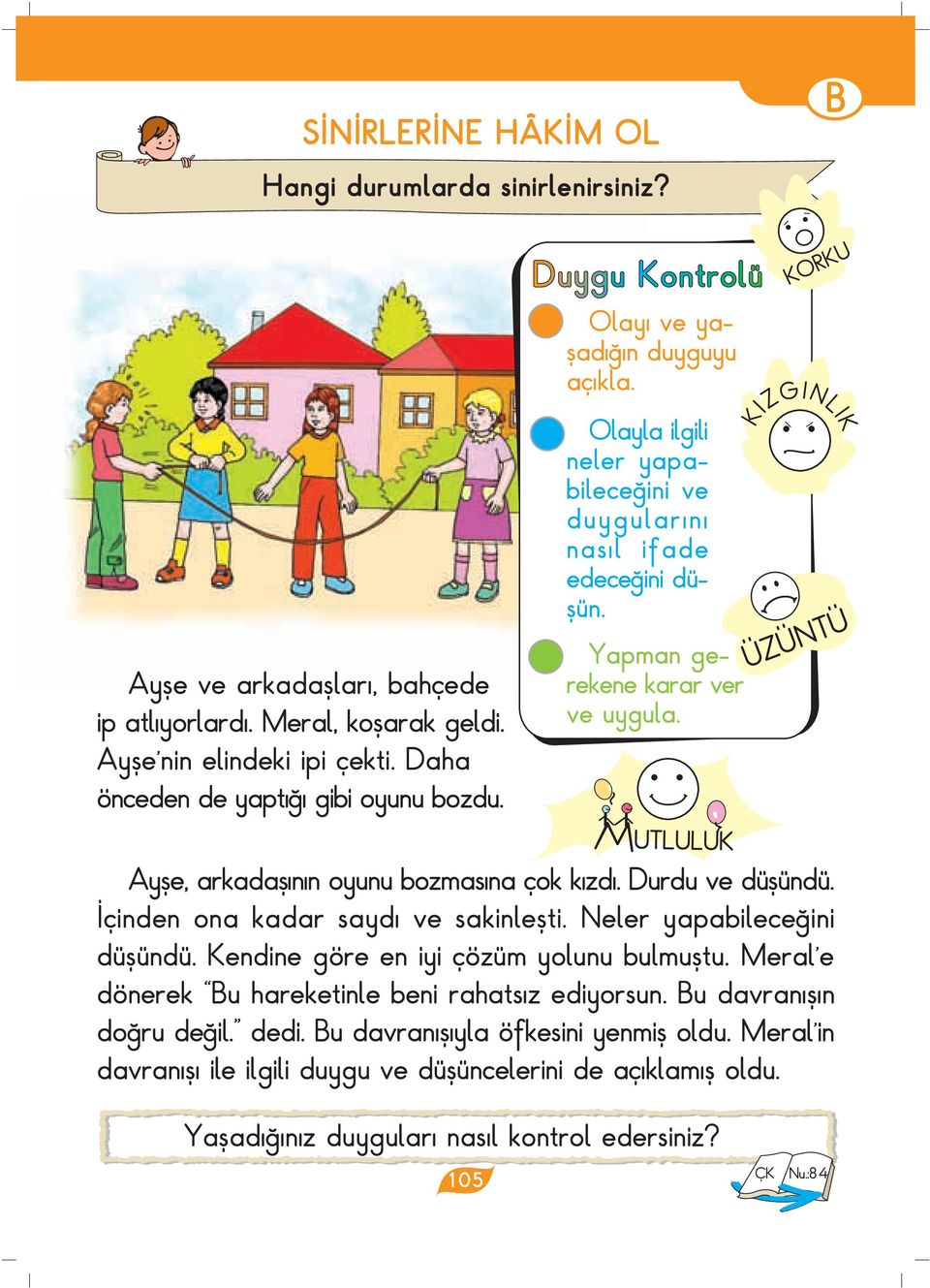 KIZGINLIK ÜZÜNTÜ Ayfle, arkadafl n n oyunu bozmasına çok k zd. Durdu ve düflündü. çinden ona kadar sayd ve sakinleflti. Neler yapabilece ini düflündü. Kendine göre en iyi çözüm yolunu bulmufltu.