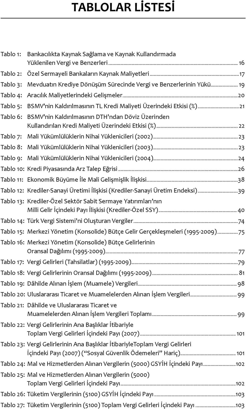 ..20 Tablo 5: BSMV nin Kaldırılmasının TL Kredi Maliyeti Üzerindeki Etkisi (%)...21 Tablo 6: BSMV nin Kaldırılmasının DTH ndan Döviz Üzerinden Kullandırılan Kredi Maliyeti Üzerindeki Etkisi (%).