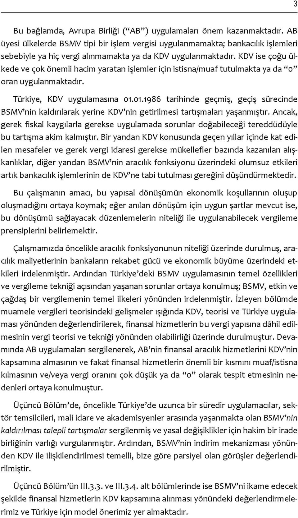 KDV ise çoğu ülkede ve çok önemli hacim yaratan işlemler için istisna/muaf tutulmakta ya da 0 oran uygulanmaktadır. Türkiye, KDV uygulamasına 01.