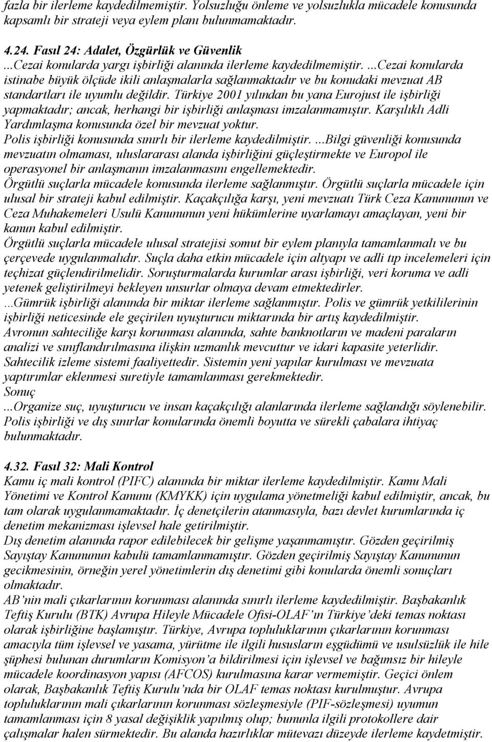 Türkiye 2001 yılından bu yana Eurjust ile işbirliği yapmaktadır; ancak, herhangi bir işbirliği anlaşması imzalanmamıştır. Karşılıklı Adli Yardımlaşma knusunda özel bir mevzuat yktur.