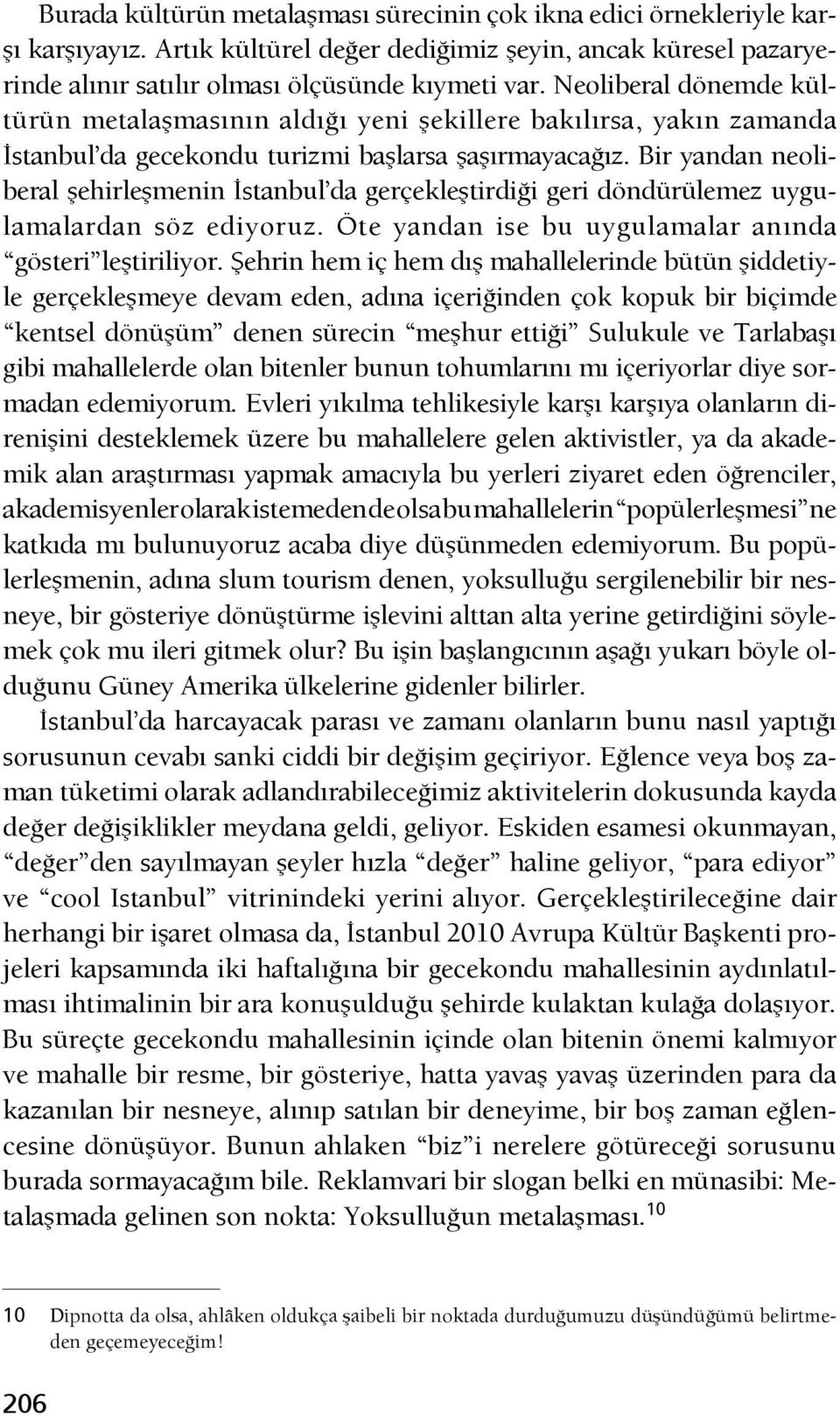 Bir yandan neoliberal şehirleşmenin İstanbul da gerçekleştirdiği geri döndürülemez uygulamalardan söz ediyoruz. Öte yandan ise bu uygulamalar anında gösteri leştiriliyor.